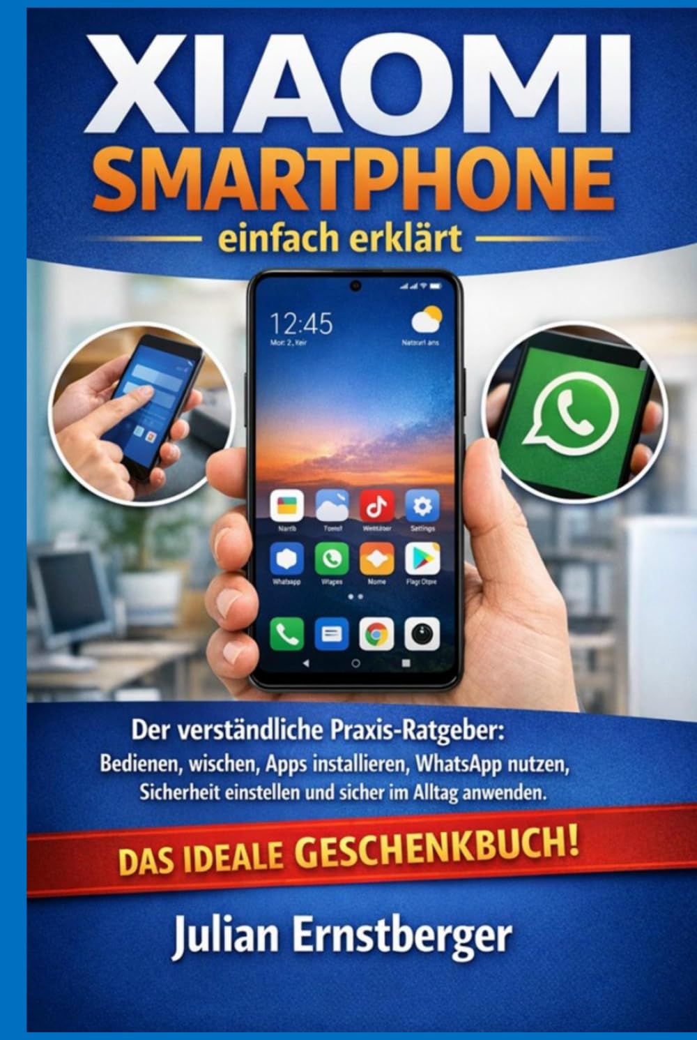 Xiaomi Smartphone einfach erklärt: Der verständliche Praxis-Ratgeber: Bedienen, wischen, Apps installieren, WhatsApp nutzen, Sicherheit einstellen und sicher im Alltag anwenden