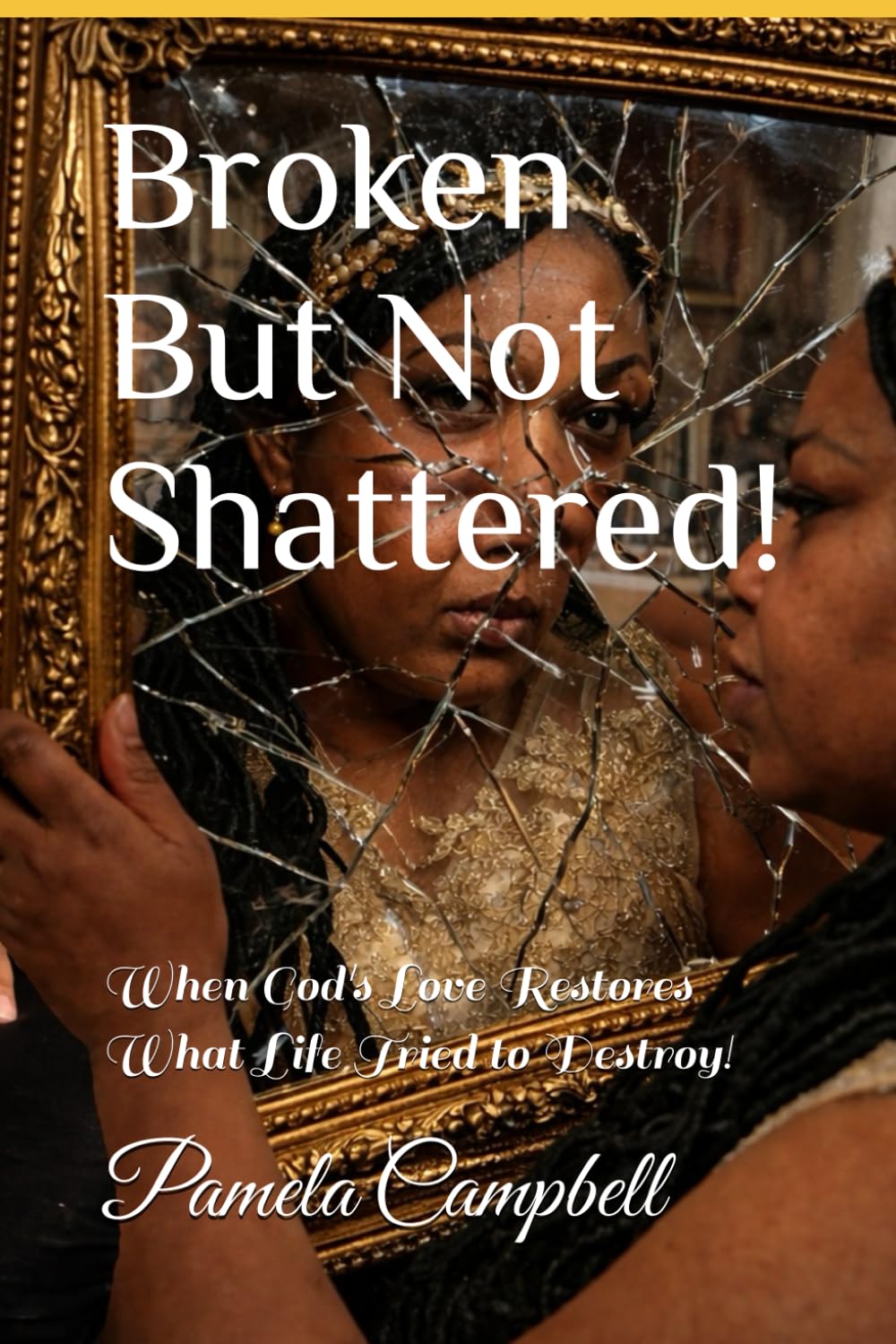 Broken But Not Shattered!: When God's Love Restores What Life Tried to Destroy!