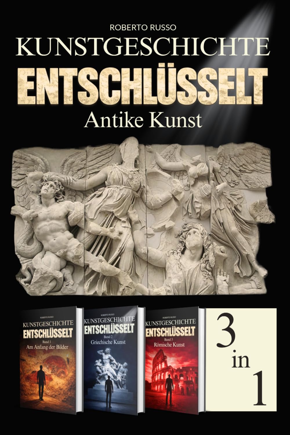 Kunstgeschichte Entschlüsselt. Antike Kunst: Von der prähistorischen Kunst bis Rom: Kunstwerke lesen und verstehen – Illustrierter Kunstbildband – 3 Bücher in einem Band (Kunst Lesen)