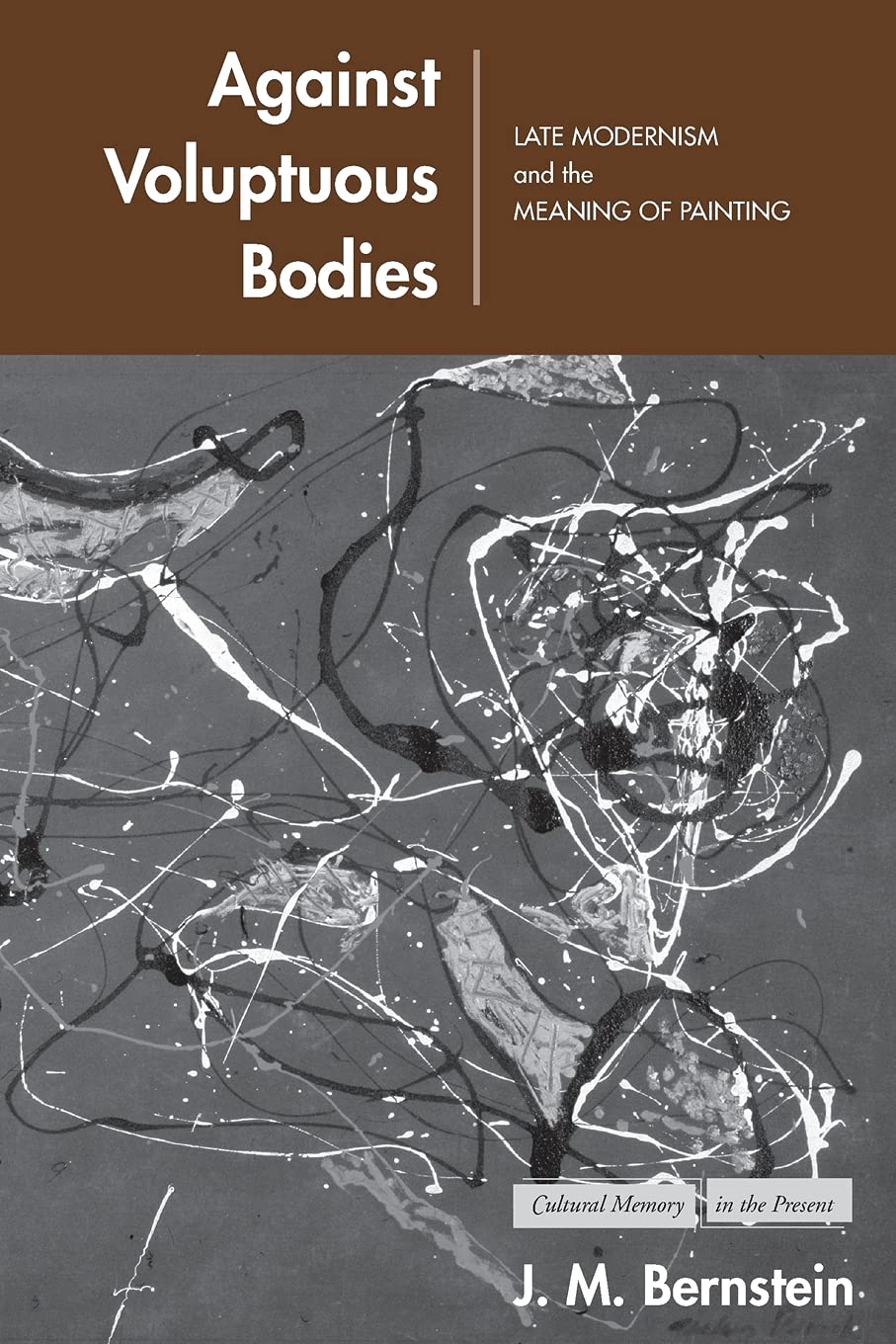 Against Voluptuous Bodies: Late Modernism and the Meaning of Painting (Cultural Memory in the Present)