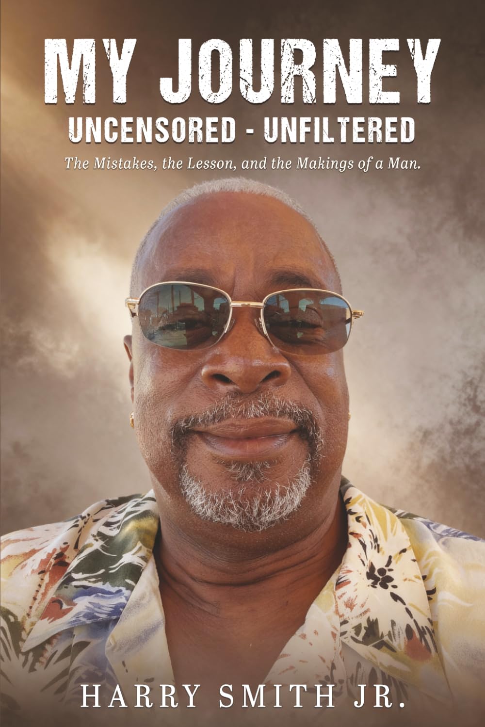My Journey Uncensored - Unfiltered: The Mistakes, The Lesson, And The Making of a Man.