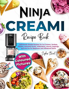 Ninja CREAMi Recipe Book with Coloured Pictures Deliciously Simple Recipes for Ice Cream, Sorbets, Gelatos, Smoothie Bowls, Milkshakes, Sauces, Toppings, and Mix-ins for Beginners and Advanced Users