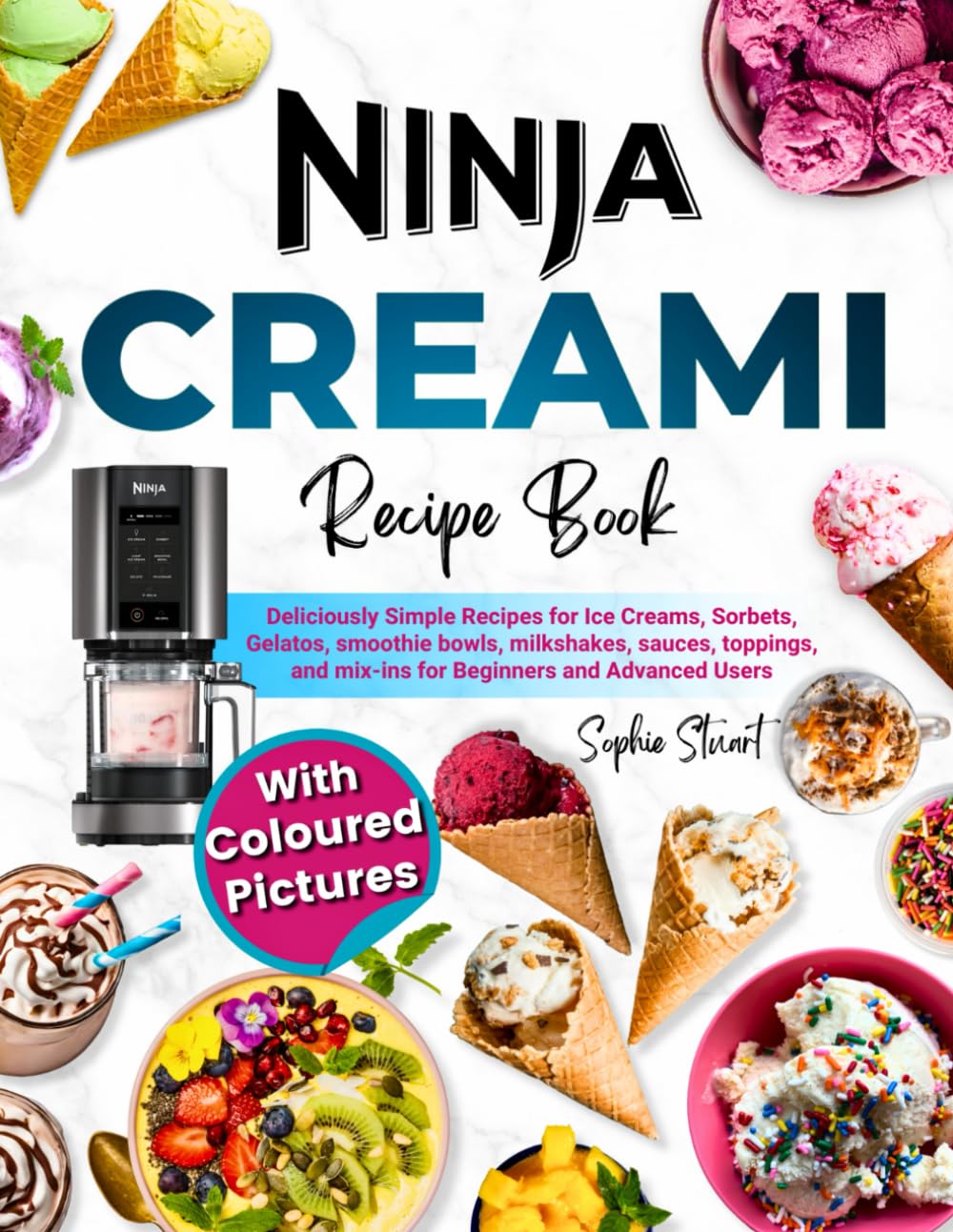 Ninja CREAMi Recipe Book with Coloured Pictures: Deliciously Simple Recipes for Ice Cream, Sorbets, Gelatos, Smoothie Bowls, Milkshakes, Sauces, Toppings, and Mix-ins for Beginners and Advanced Users