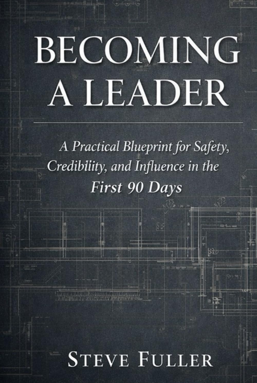 Becoming a Leader: A Practical Blueprint for Safety, Credibility, and Influence in the First 90 Days