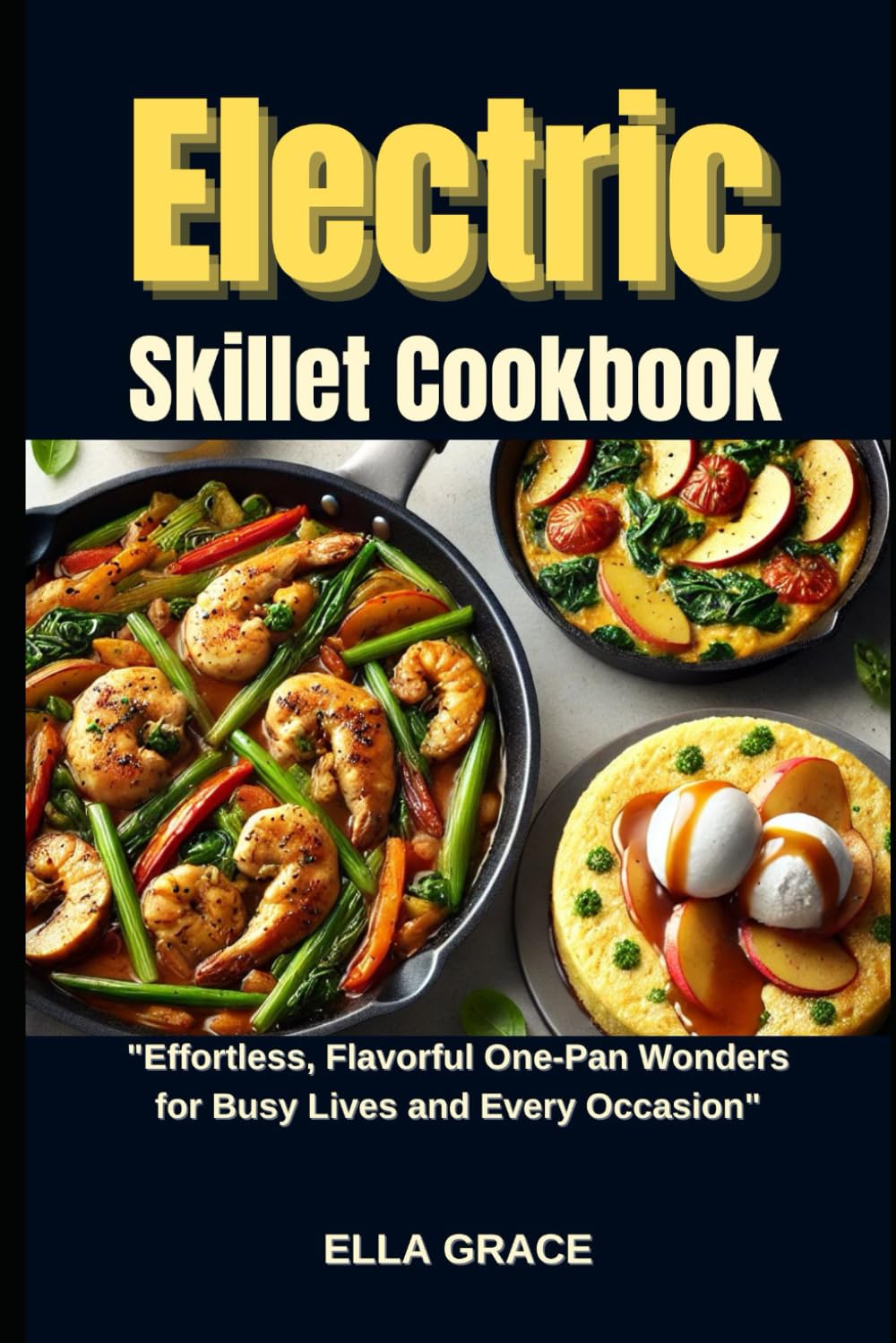 Electric Skillet Cookbook: "Effortless, Flavorful One-Pan Wonders for Busy Lives and Every Occasion"