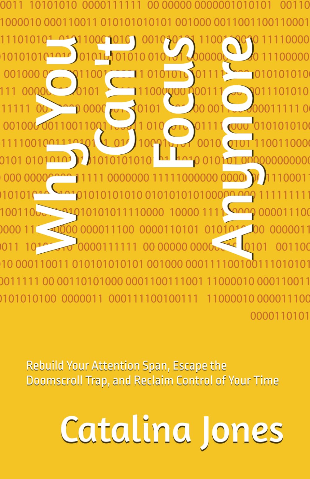 Why You Can't Focus Anymore: Rebuild Your Attention Span, Escape the Doomscroll Trap, and Reclaim Control of Your Time