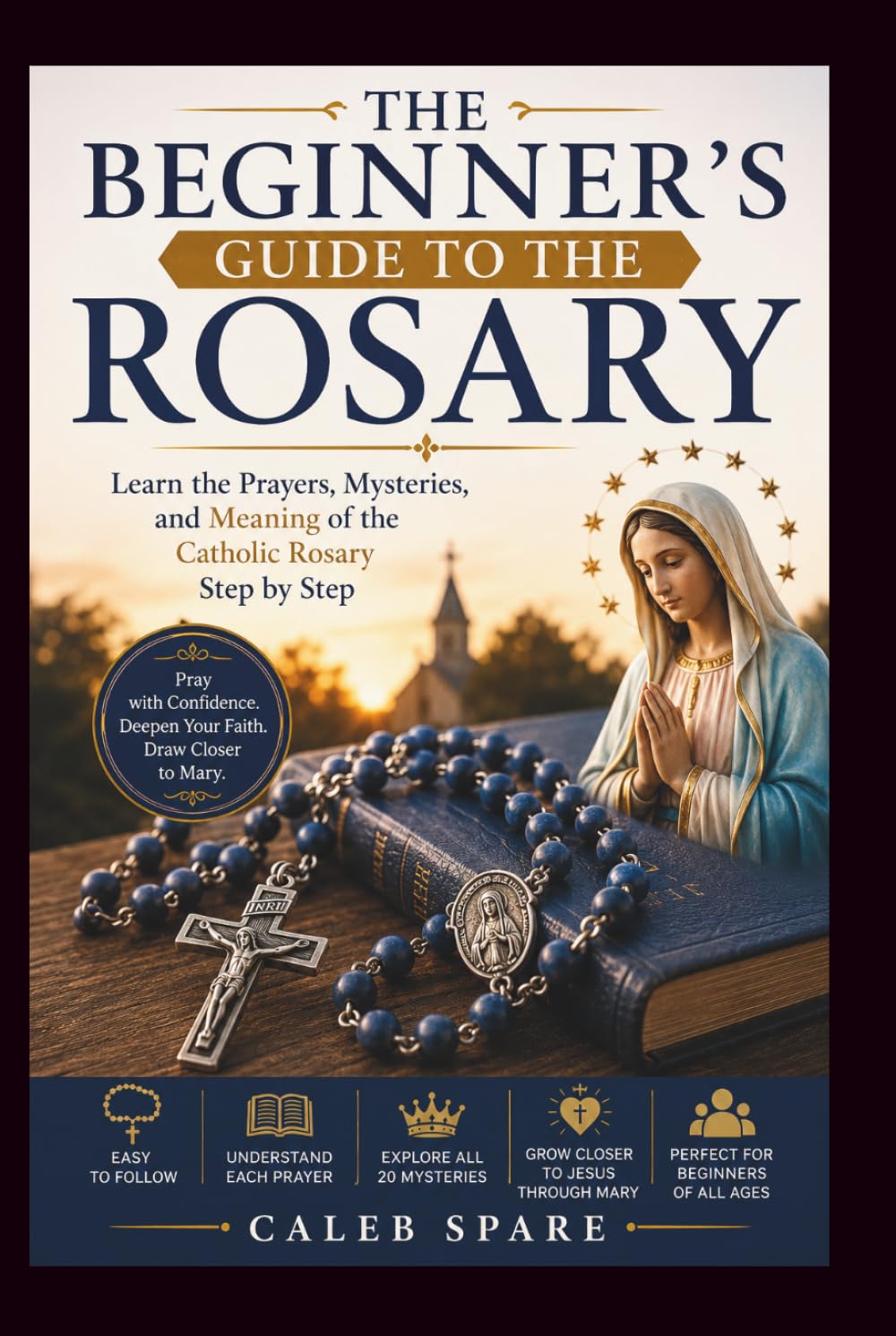 THE BEGINNER'S GUIDE TO THE ROSARY: Learn the Prayers, Mysteries, and Meaning of the Catholic Rosary Step by Step