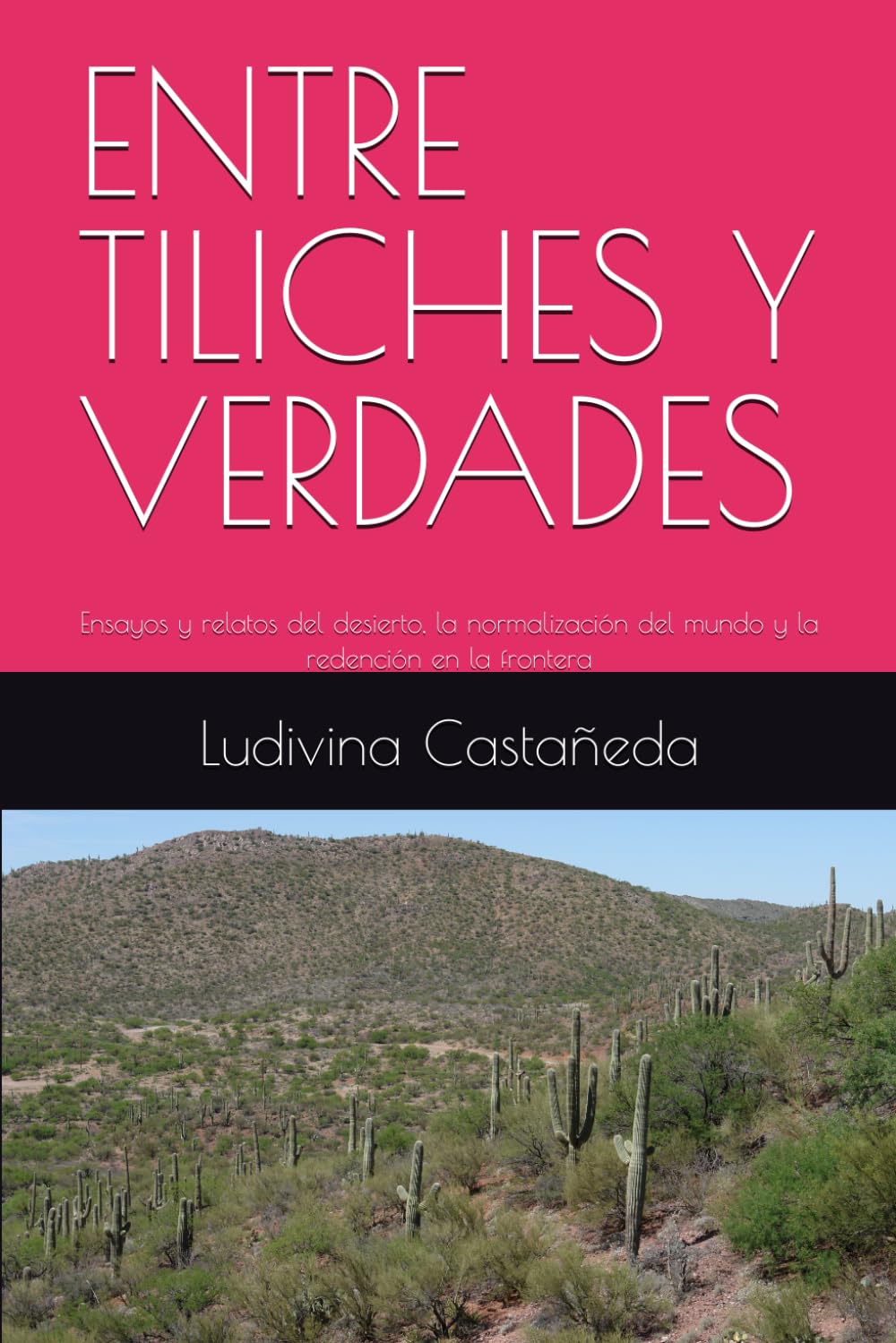 ENTRE TILICHES Y VERDADES: Ensayos y relatos del desierto, la normalización del mundo y la redención en la frontera