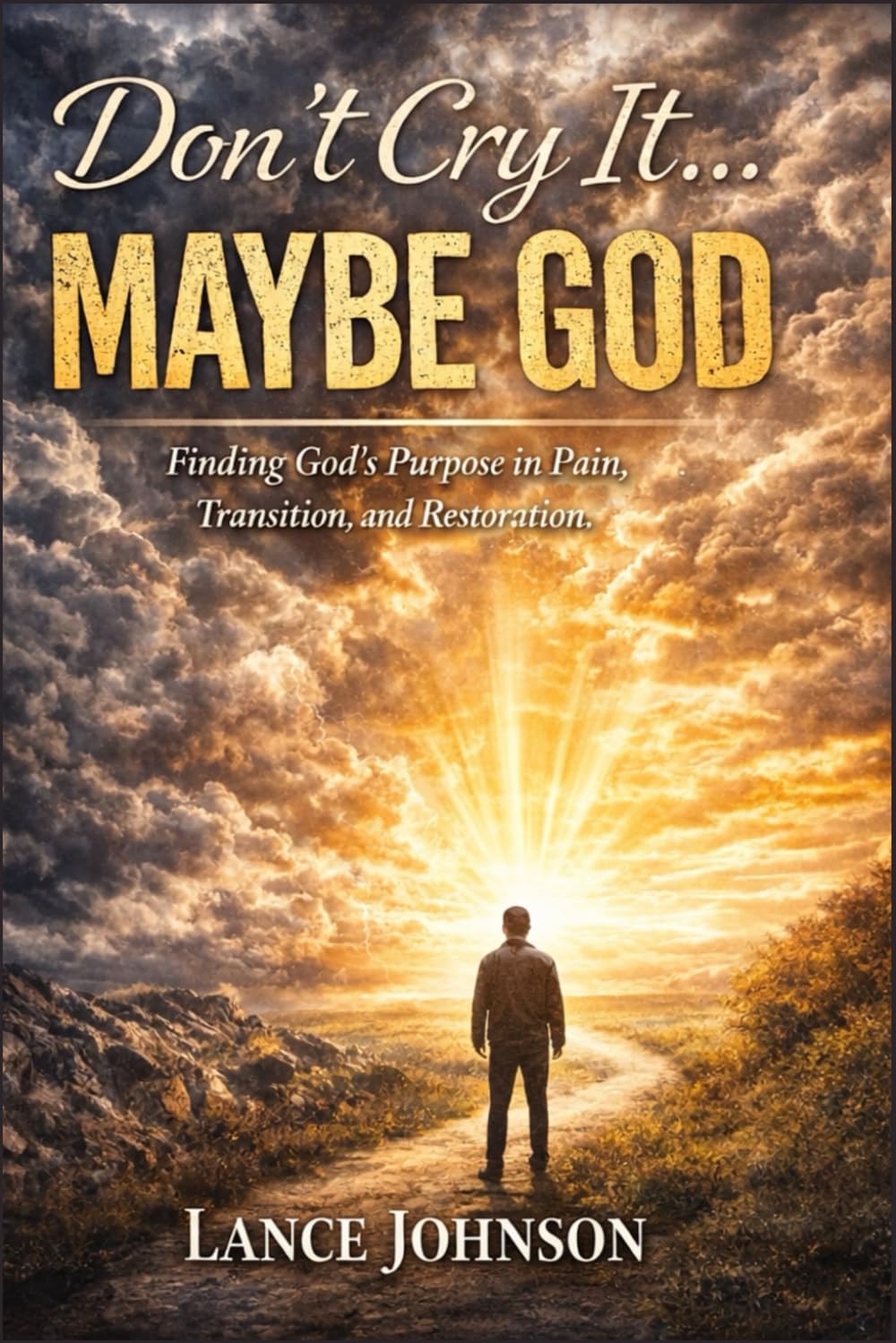 DON’T CRY IT… MAYBE GOD: Finding God’s Purpose in Pain, Transition, and Restoration