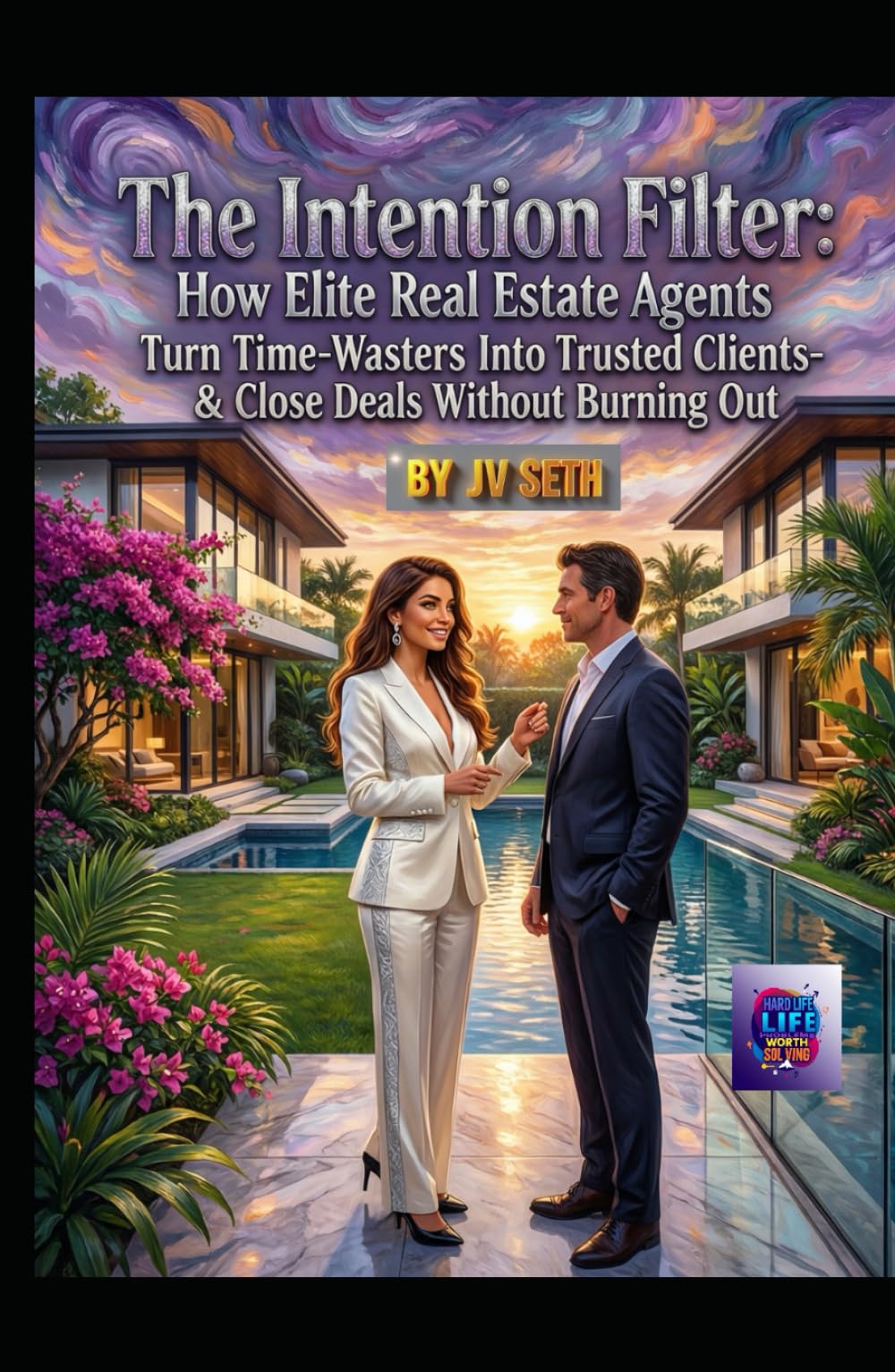"The Intention Filter: How Elite Real Estate Agents Turn Time-Wasters Into Trusted Clients—and Close Deals Without Burning Out" (Hard Life Problems Worth Solving)