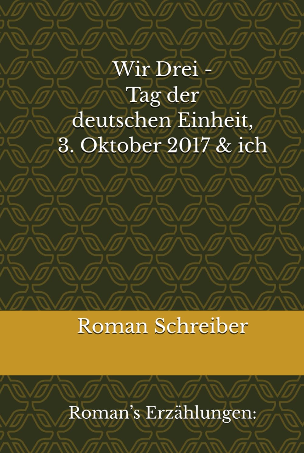 Wir Drei - Tag der deutschen Einheit, 3. Oktober 2017 & ich: Roman’s Erzählungen: