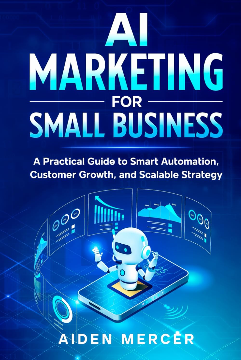 AI Marketing for Small Business: A Practical Guide to Smart Automation, Customer Growth, and Scalable Strategy