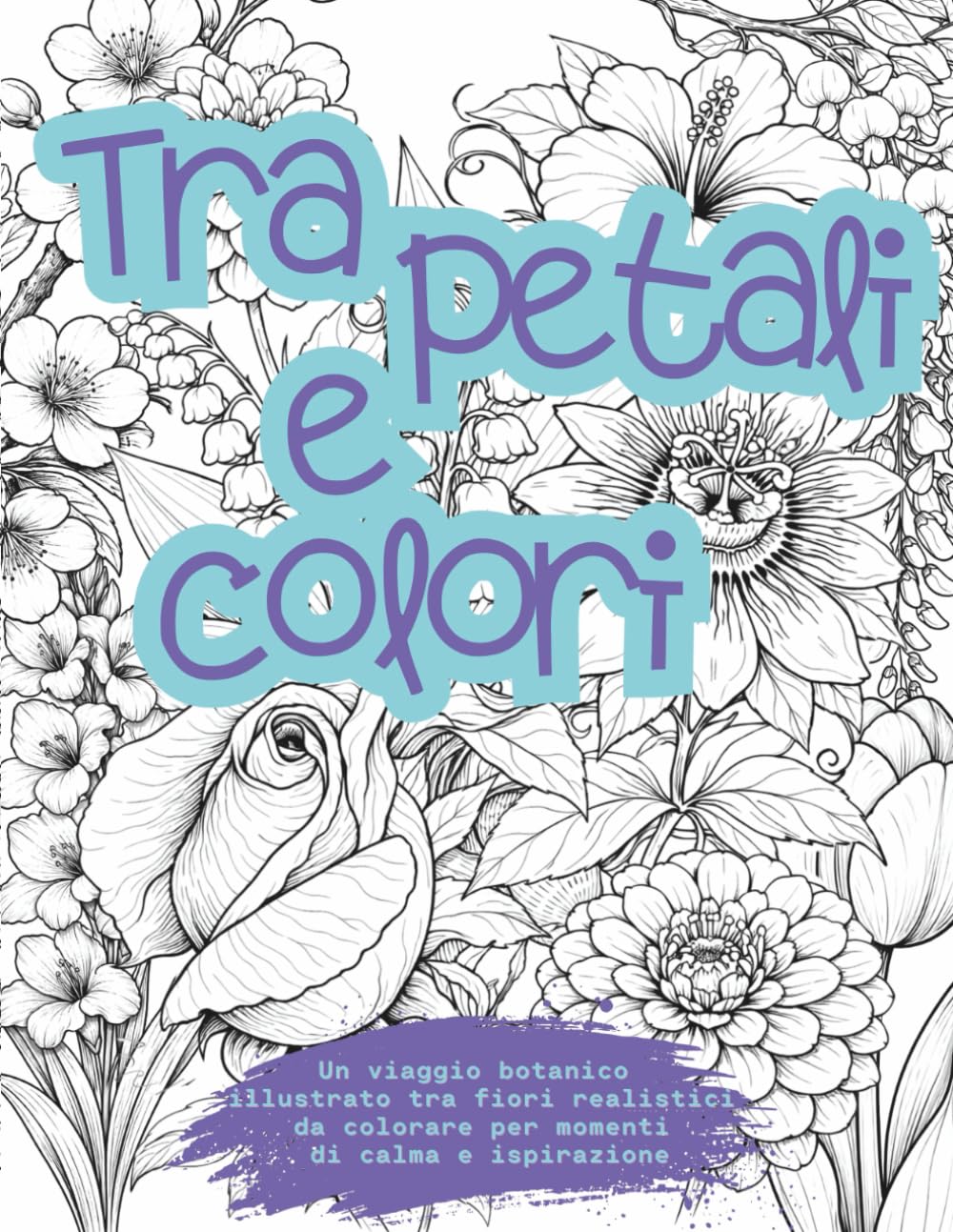 Tra petali e colori: Libro da colorare botanico A4 per ragazzi e adulti — Fiori realistici antistress per rilassarsi e stimolare la creatività