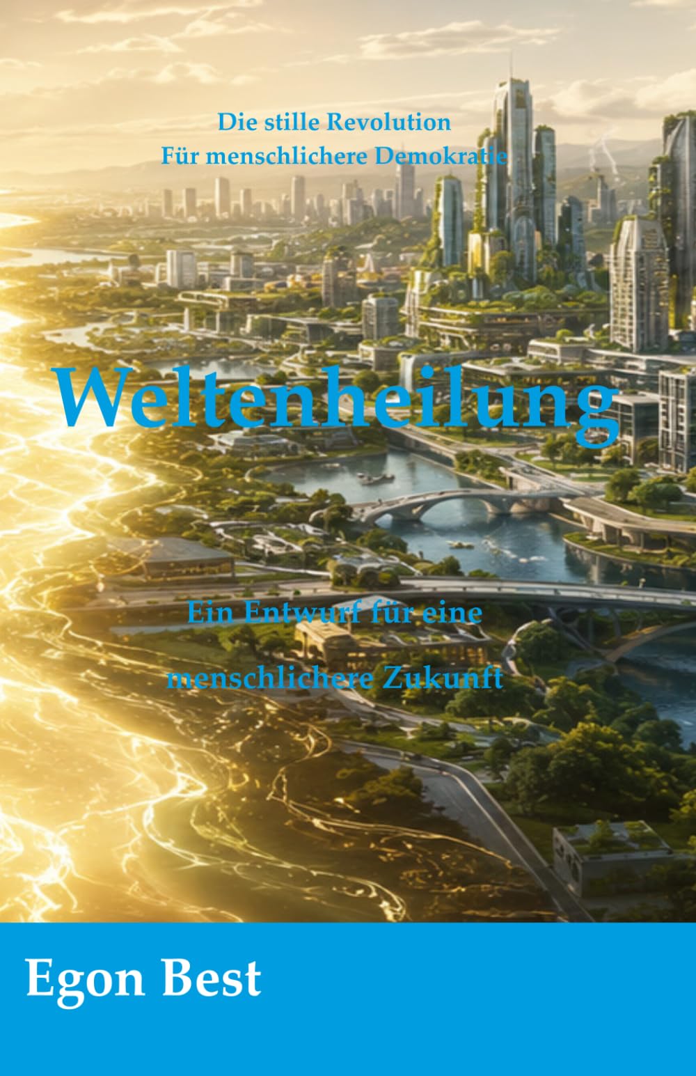 Weltenheilung: Ein Entwurf für eine menschlichere Zukunft (Die stille Revolution - Für menschlichere Demokratie)
