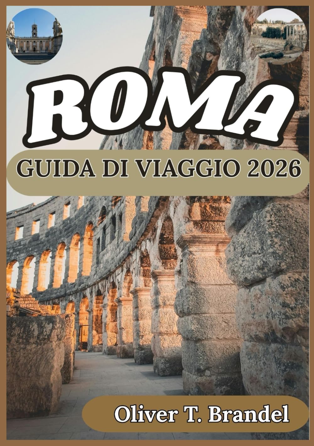 ROMA GUIDA DI VIAGGIO 2026: Approfondimenti storici, contesto culturale, logistica quotidiana e pianificazione attenta per una visita a Roma (Guide di navigazione mundiale di Oliver T. Brandel)