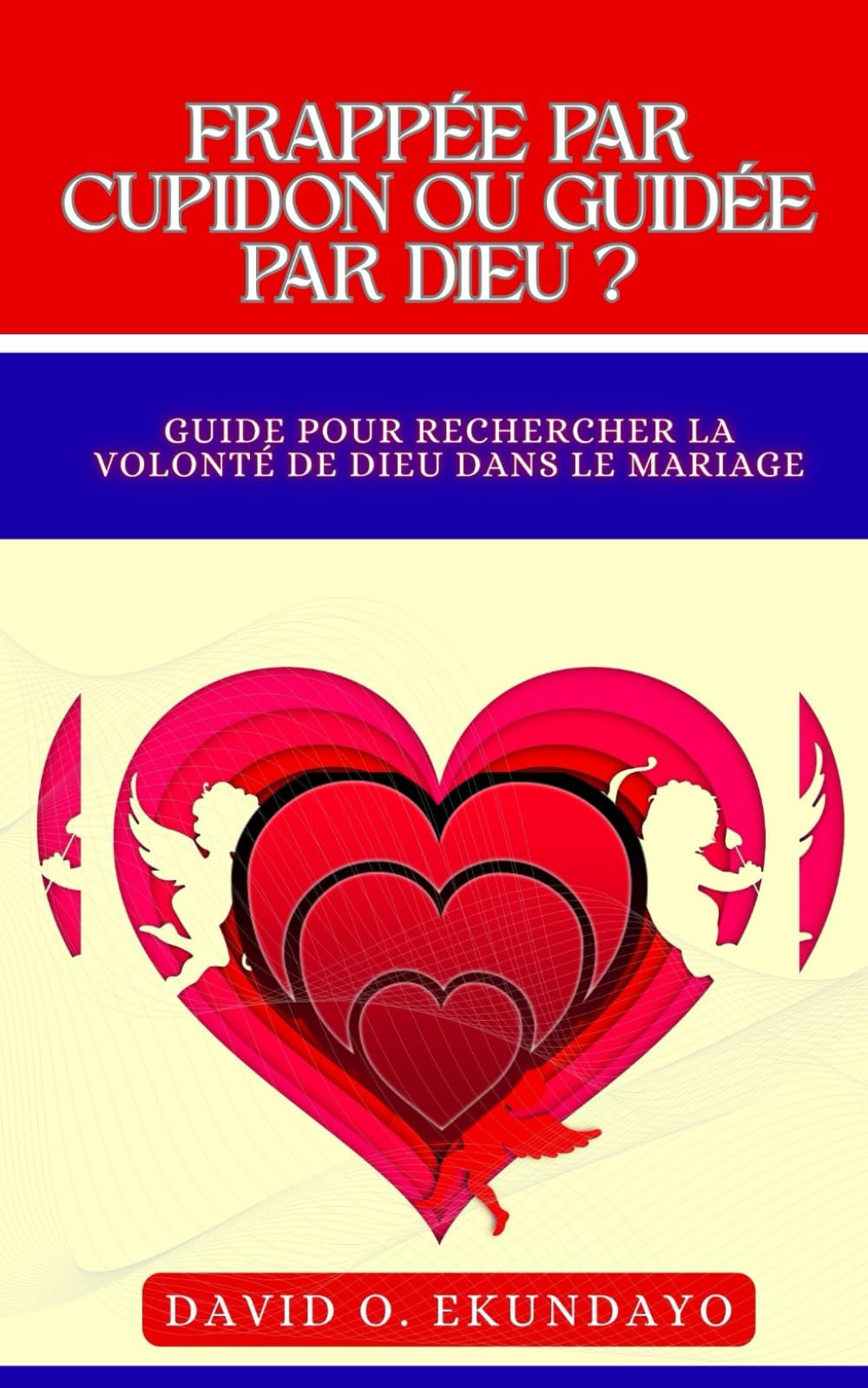 FRAPPÉ PAR CUPIDON OU GUIDÉ PAR DIEU ?: (UN GUIDE POUR CHERCHER LA VOLONTÉ DE DIEU DANS LE MARIAGE)