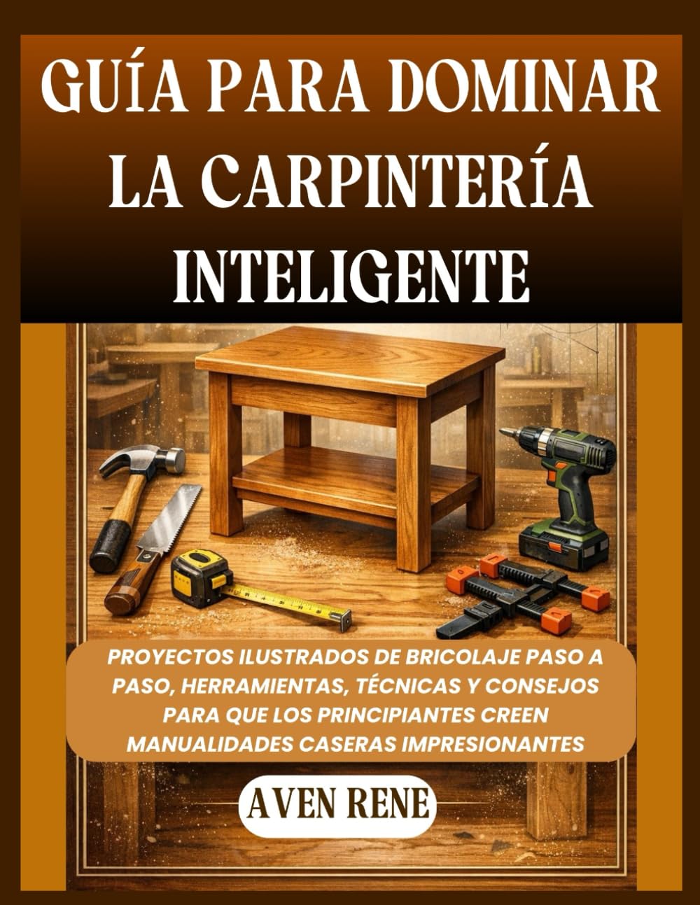 Guía para dominar la carpintería inteligente: Proyectos ilustrados de bricolaje paso a paso, herramientas, técnicas y consejos para que los principiantes creen manualidades caseras impresionantes