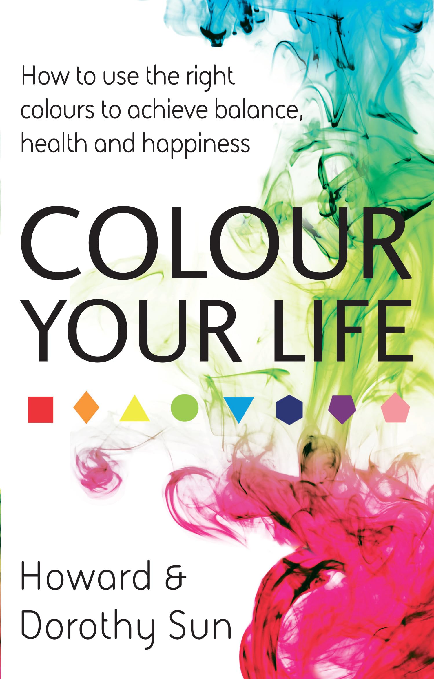 Colour Your Life: How to use the right colours to achieve balance, health and happiness