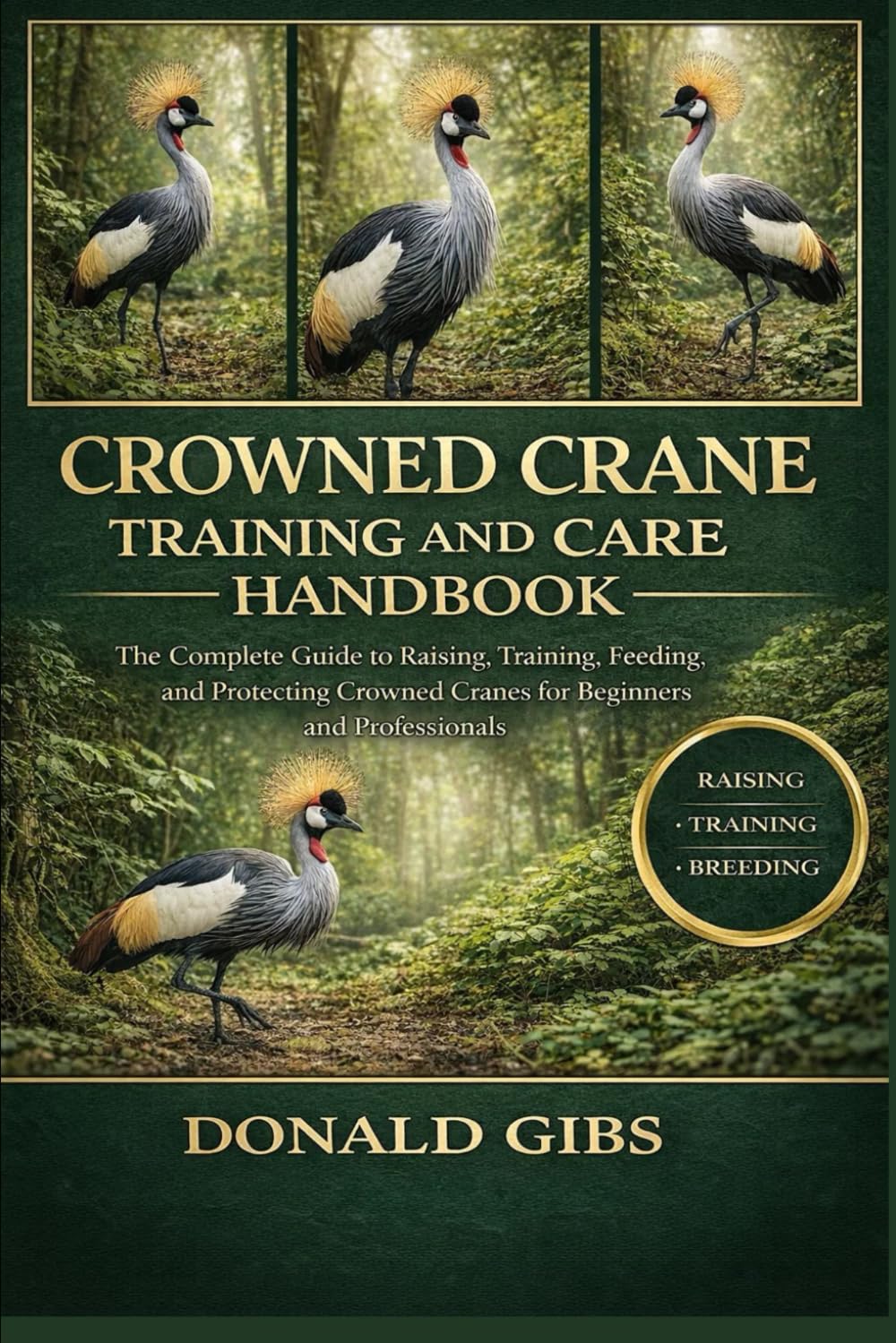CROWNED CRANE TRAINING AND CARE HANDBOOK: The Complete Guide to Raising, Training, Feeding, Breeding, and Protecting Crowned Cranes for Beginners and Professionals.