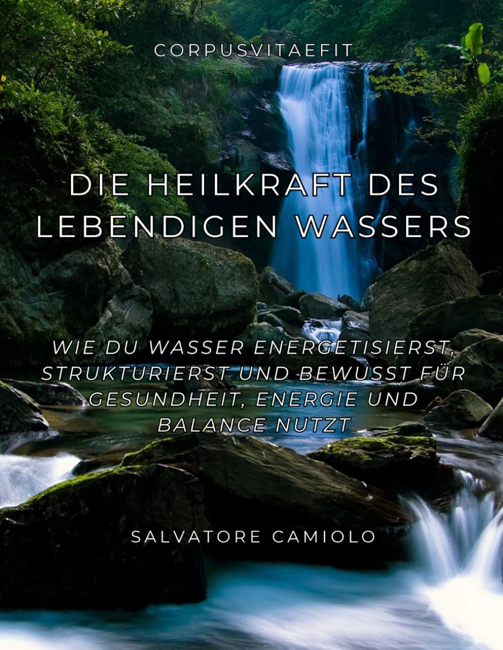 Die Heilkraft des lebendigen Wassers: Wie du Wasser energetisierst, strukturierst und bewusst für Gesundheit, Energie und Balance nutzt (CorpusVitaeFit – Natürliche Gesundheit)