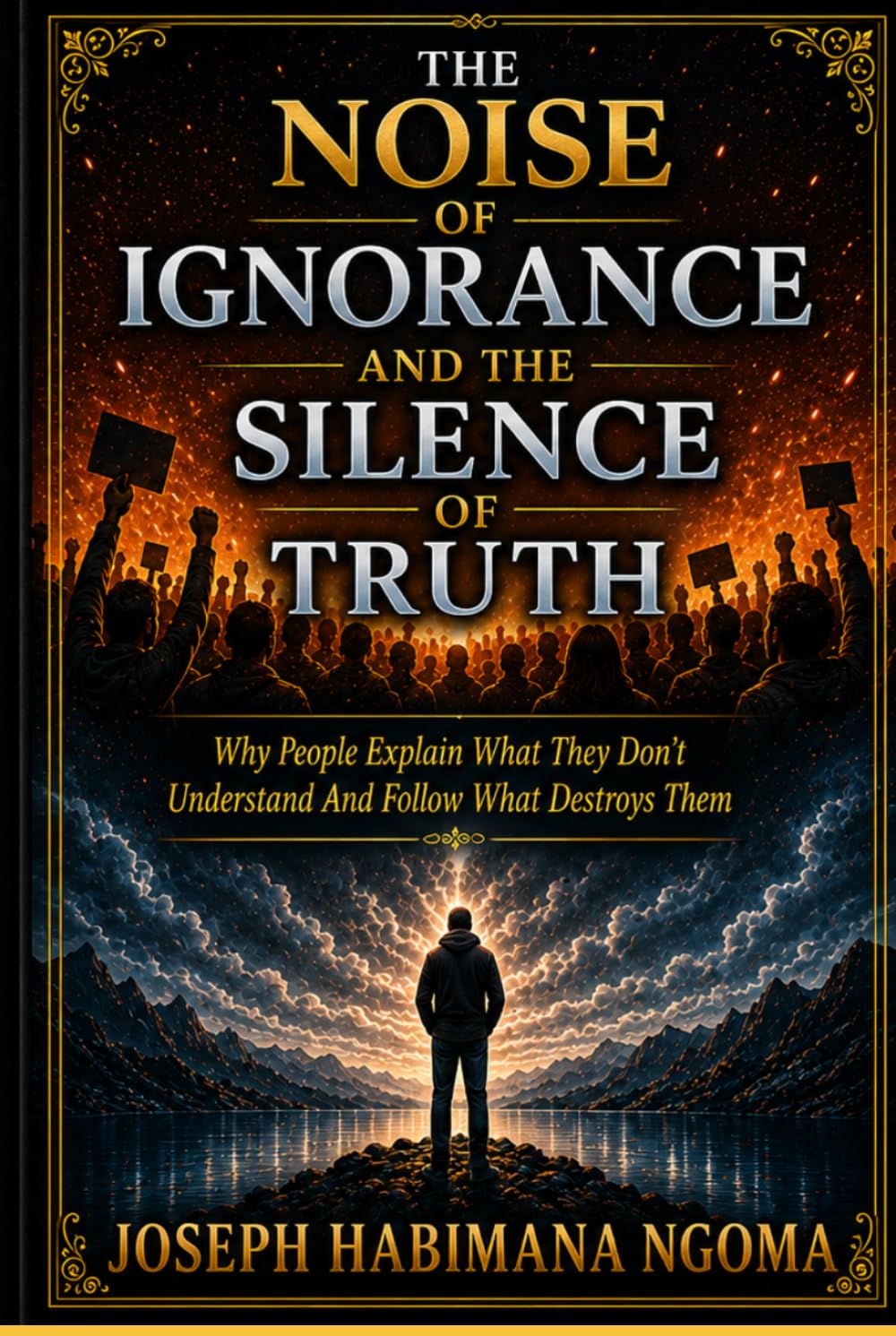 The Noise Of Ignorance And The Silence Of Truth: Why People Explain What They Don’t Understand And Follow What Destroys Them
