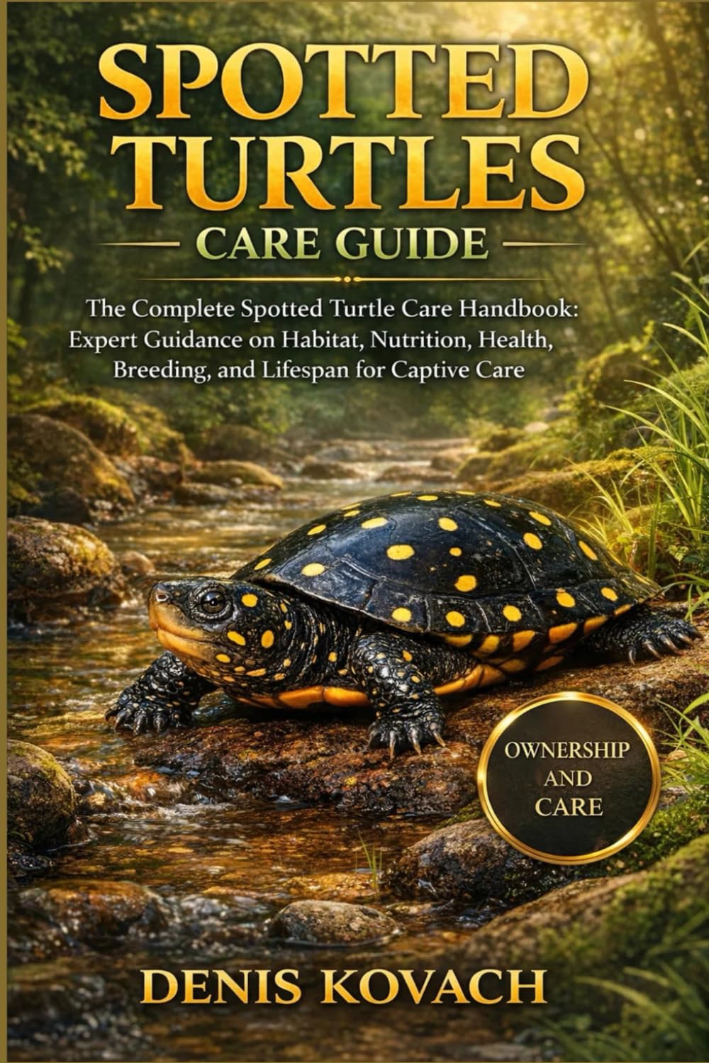 SPOTTED TURTLES CARE GUIDE: The Complete Spotted Turtle Care Handbook: Expert Guidance on Habitat, Nutrition, Health, Breeding, and Lifespan for Captive Care