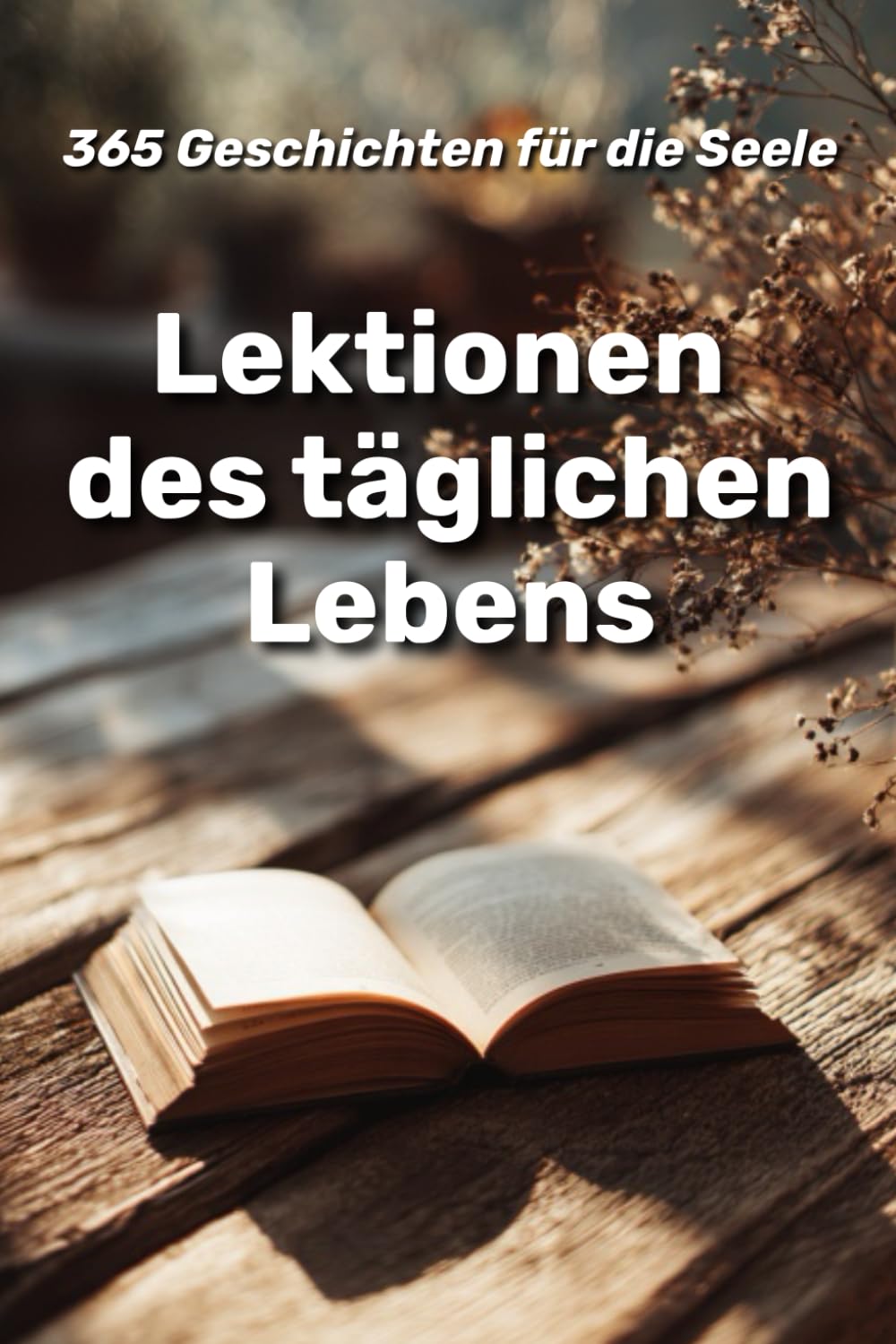 Lektionen des täglichen Lebens : 365 Geschichten für die Seele