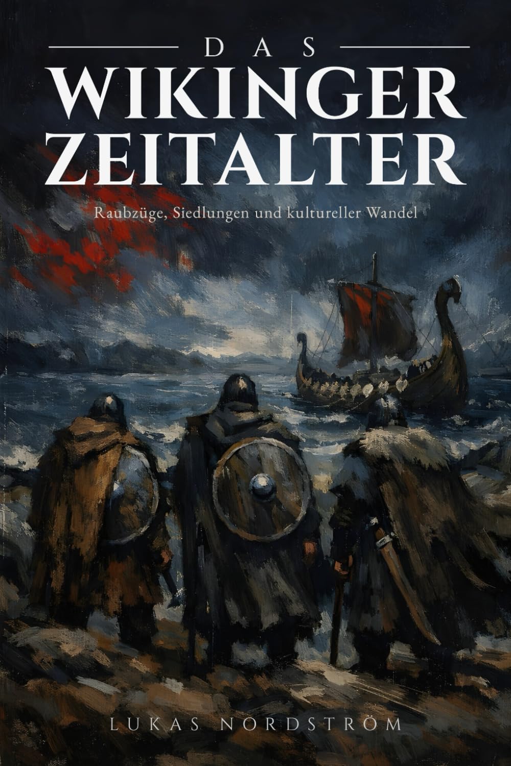 Das Wikinger Zeitalter: Raubzüge, Siedlungen und kultureller Wandel: Von Lindisfarne bis Konstantinopel: Die vollständige Geschichte der Nordmänner vom 8. bis 11. Jahrhundert in Europa
