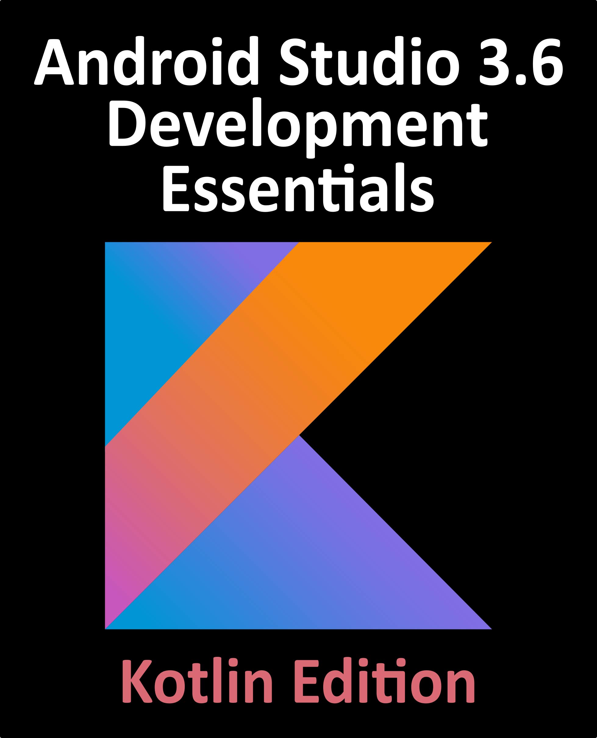 Android Studio 3.6 Development Essentials - Kotlin Edition: Developing Android 10 (Q) Apps Using Android Studio 3.6, Kotlin and Android Jetpack