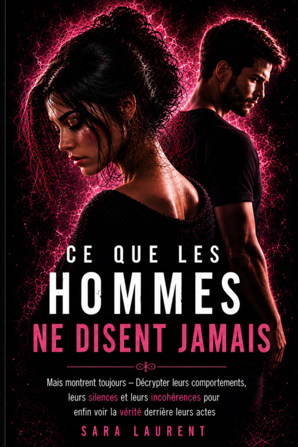 Ce que les hommes ne disent jamais... Mais montrent toujours: Décrypter leurs comportements, leurs silences et leurs incohérences pour enfin voir la vérité derrière leurs actes