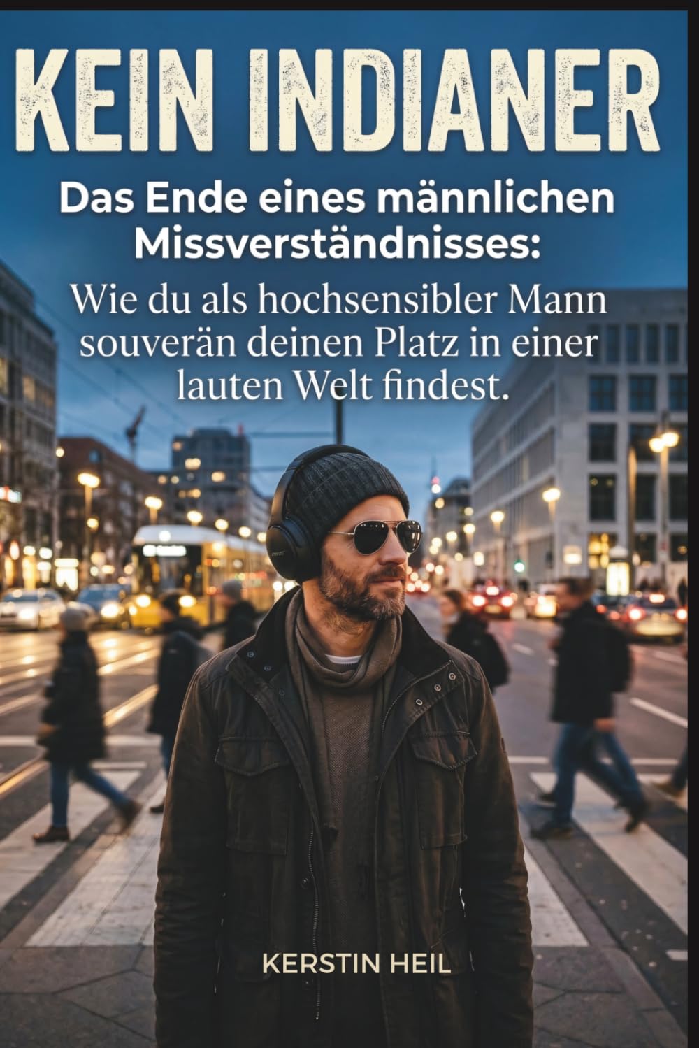 Kein Indianer - Das Ende eines männlichen Missverständnisses: Wie du als hochsensibler (HSP) Mann souverän deinen Platz in einer lauten Welt findest