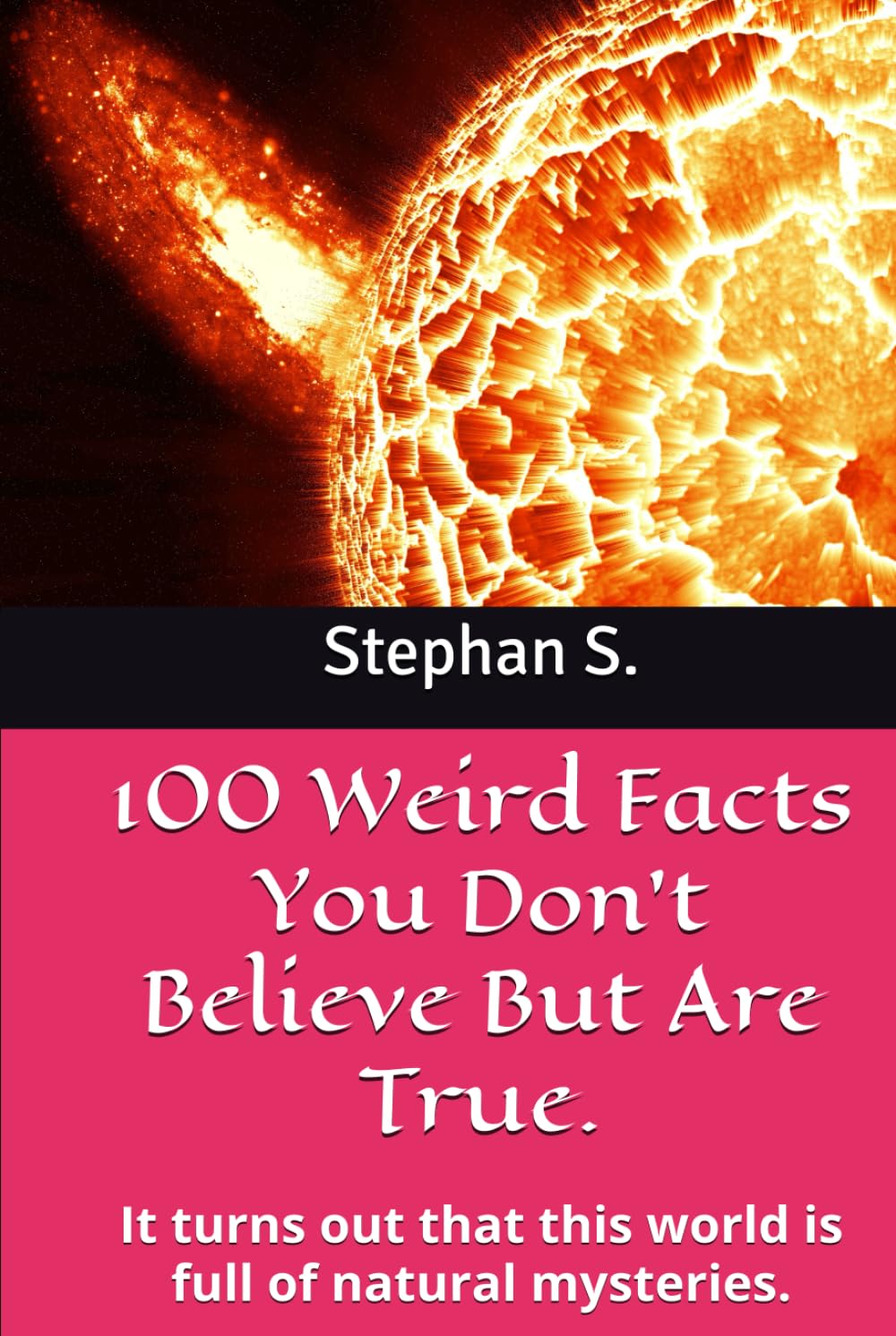 100 Weird Facts You Don't Believe But Are True.: It turns out that this world is full of natural mysteries.