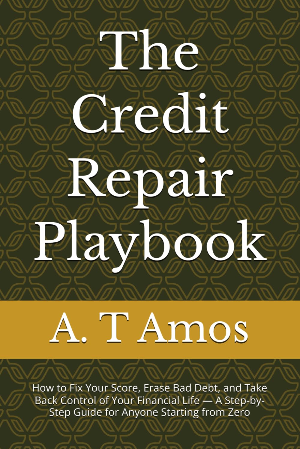 The Credit Repair Playbook: How to Fix Your Score, Erase Bad Debt, and Take Back Control of Your Financial Life — A Step-by-Step Guide for Anyone Starting from Zero (The Financial Freedom Series)