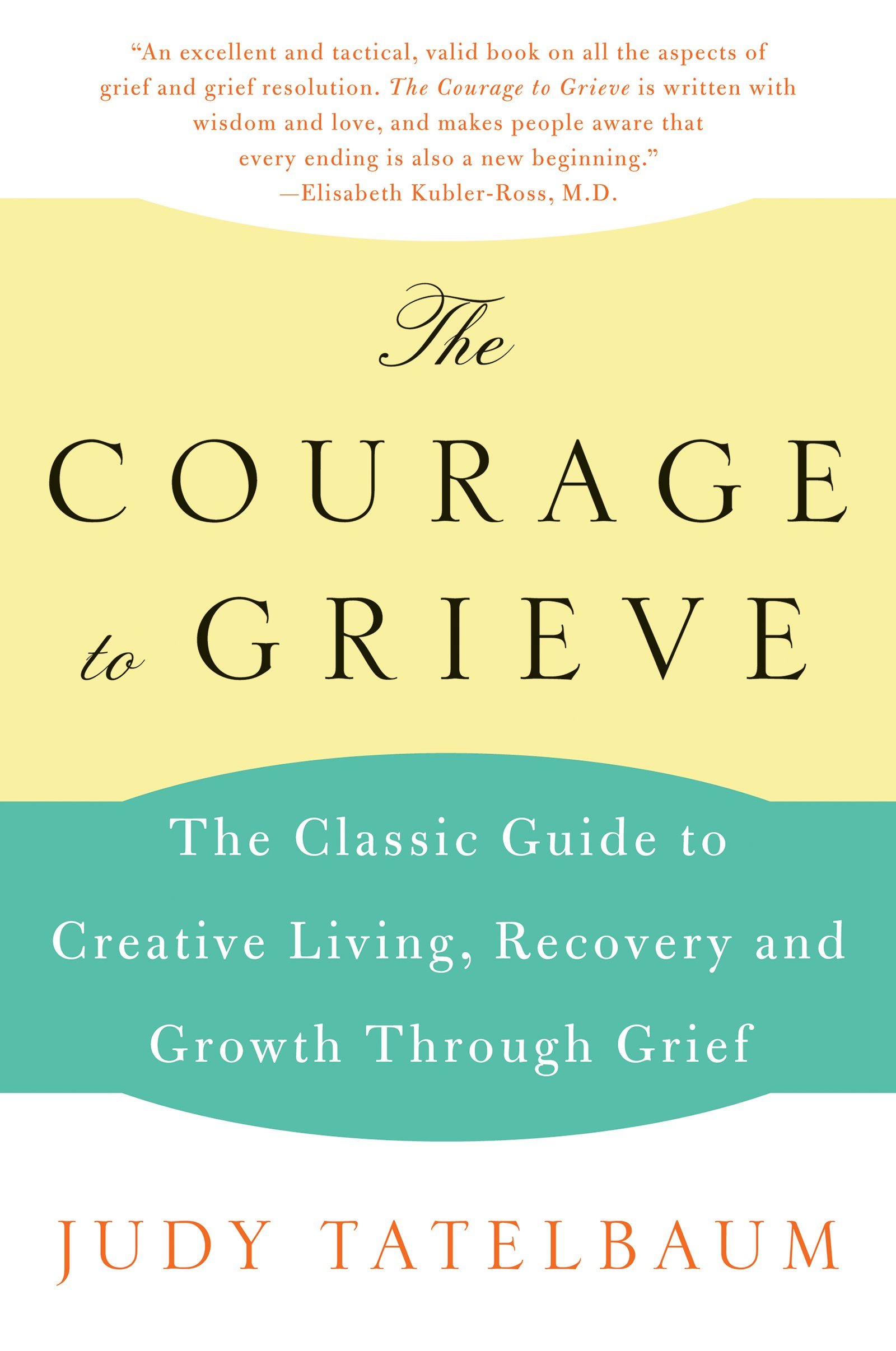 The Courage to Grieve: The Classic Guide to Creative Living, Recovery, and Growth Through Grief – Moving from Sorrow to Joy Through Spiritual Healing