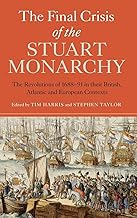 The Final Crisis of the Stuart Monarchy: The Revolutions of 1688-91 in their British, Atlantic and European Contexts (Studies in Early Modern Cultural, Political and Social History, 16)