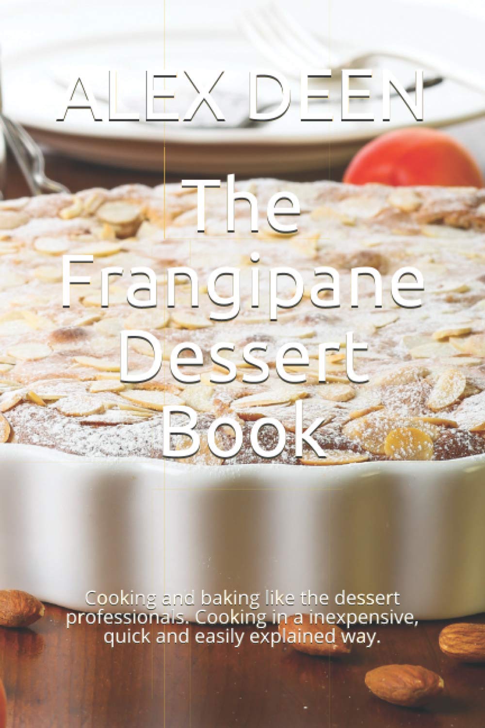 The Frangipane Dessert Book: Cooking and baking like the dessert professionals. Cooking in a inexpensive, quick and easily explained way.