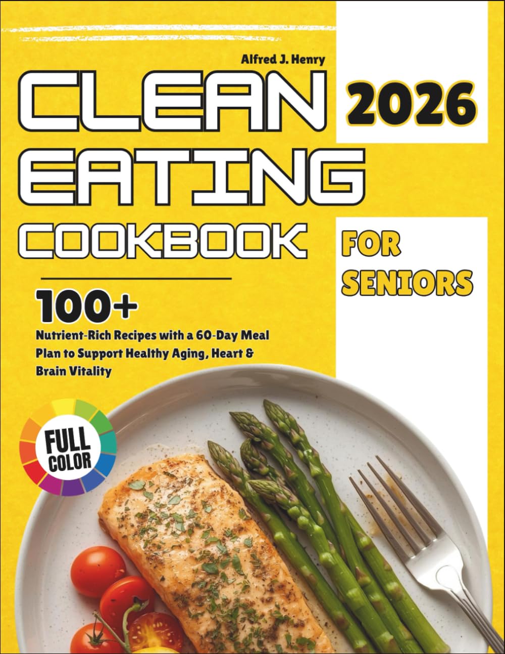 Clean Eating Cookbook For Seniors: 100+ Nutrient-Rich Recipes with a 60-Day Meal Plan to Support Healthy Aging, Heart & Brain Vitality