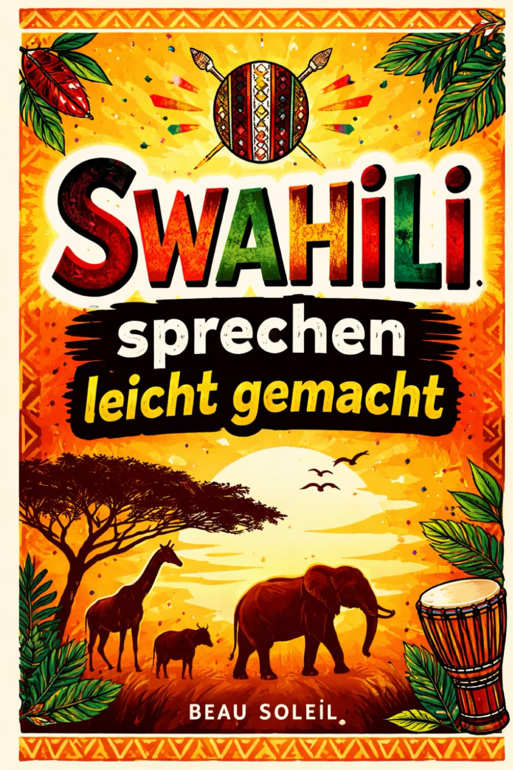 Swahili sprechen leicht gemacht: Die 500 häufigsten Ausdrücke - Die wichtigsten Redewendungen für Anfänger - Schnell Swahili sprechen lernen