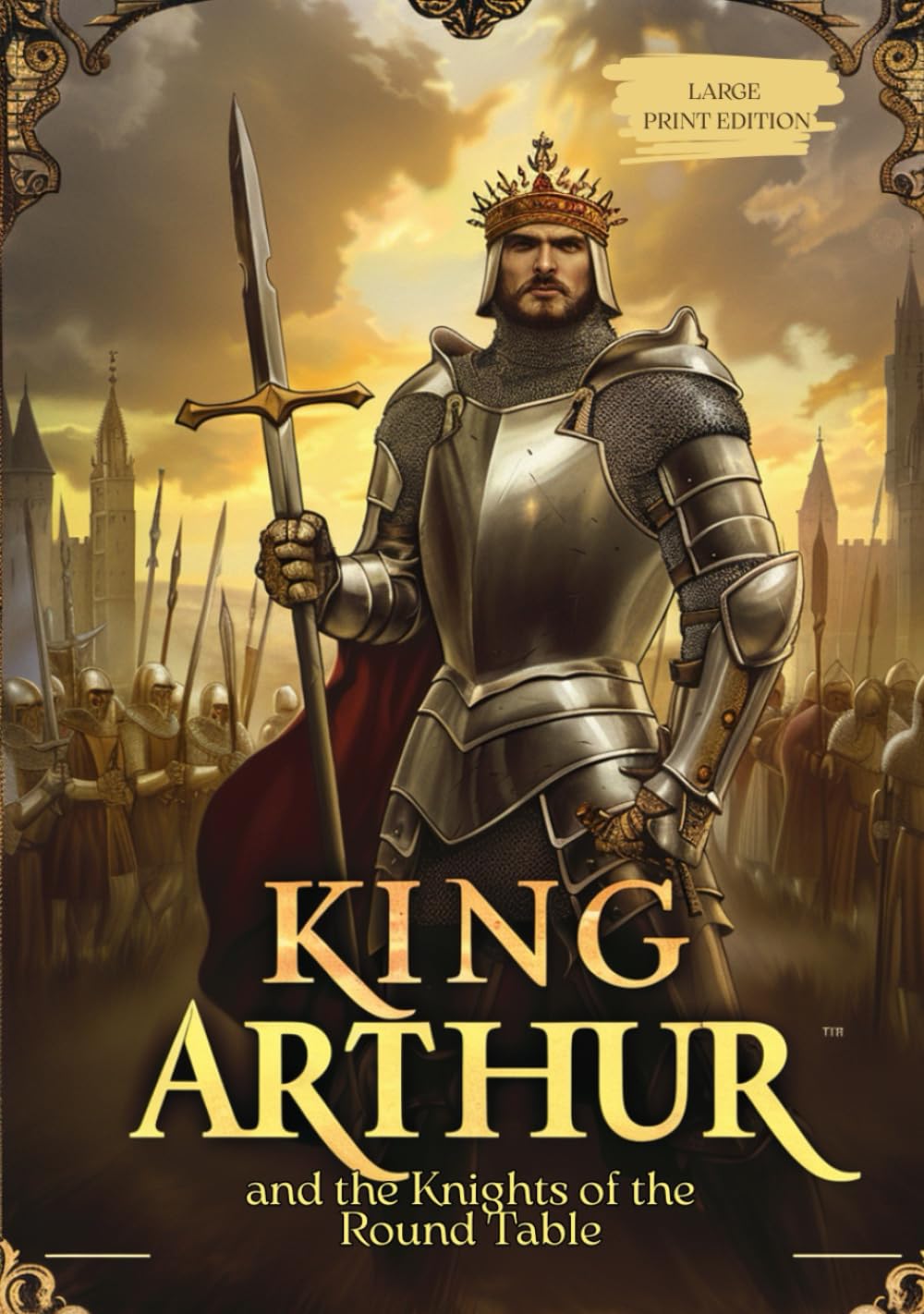 KING ARTHUR AND THE KNIGHTS OF THE ROUND TABLE (LARGE PRINT EDITION): An Epic Saga of Valor, Betrayal, Magic, and the Fall of a Legendary Kingdom      Hardcover – Large Print, June 12, 2025