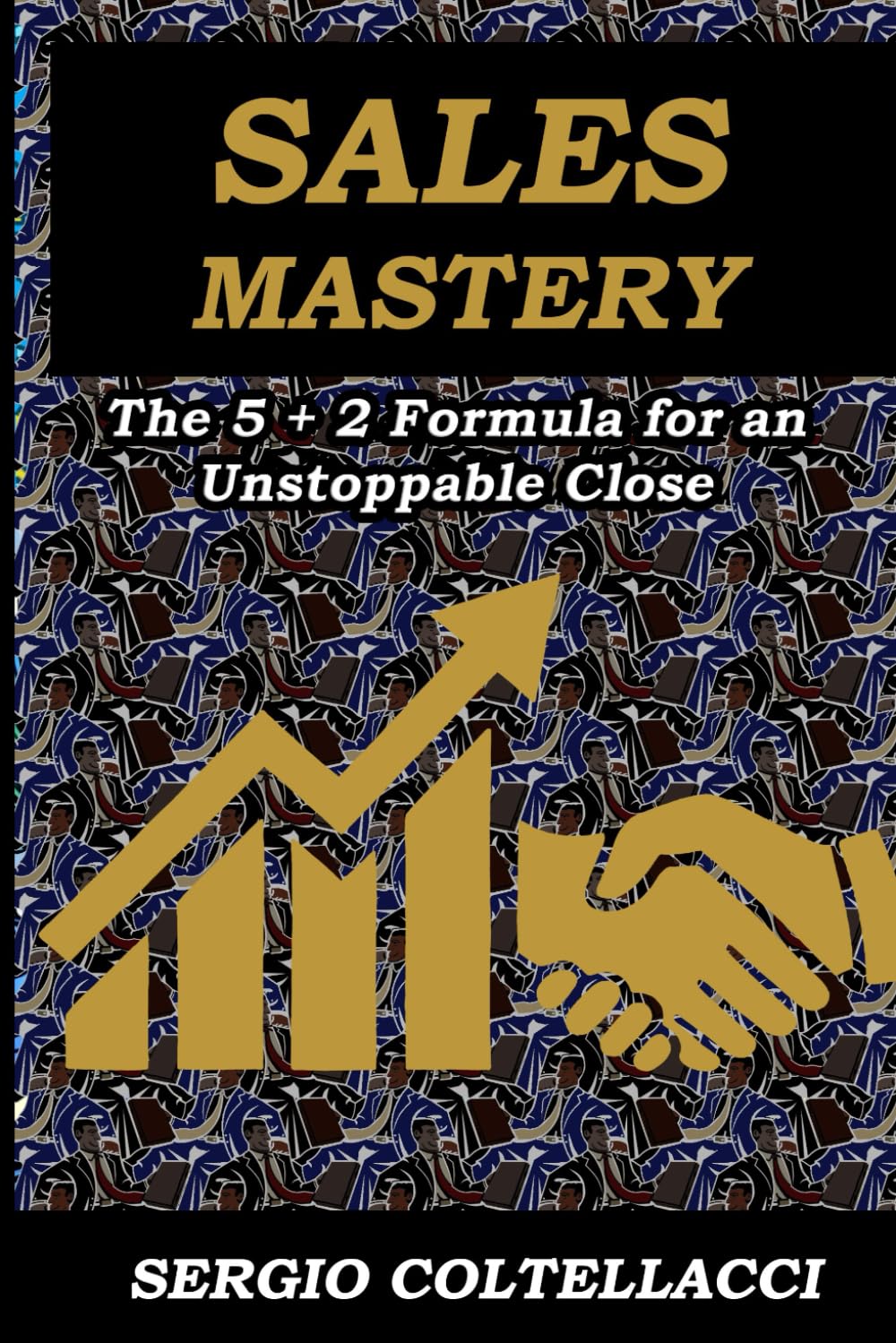 SALES MASTERY The 5 + 2 Formula for an Unstoppable Close: “The true art of selling is born when honesty meets strategy, and determination becomes the bridge to lasting success.”