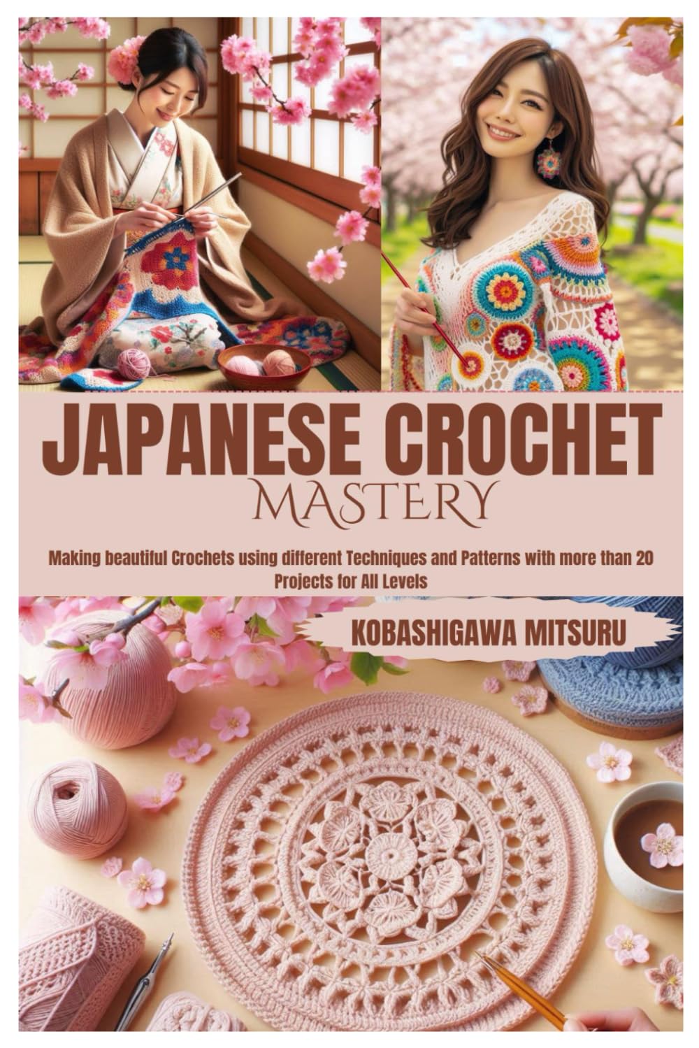 JAPANESE CROCHET MASTERY: Making beautiful Crochets using different Techniques and Patterns with more than 20 Projects for All Levels
