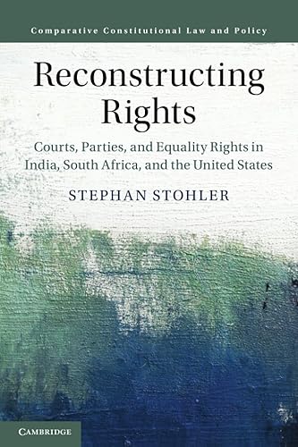 Reconstructing Rights: Courts, Parties, and Equality Rights in India, South Africa, and the United States (Comparative Constitutional Law and Policy)
