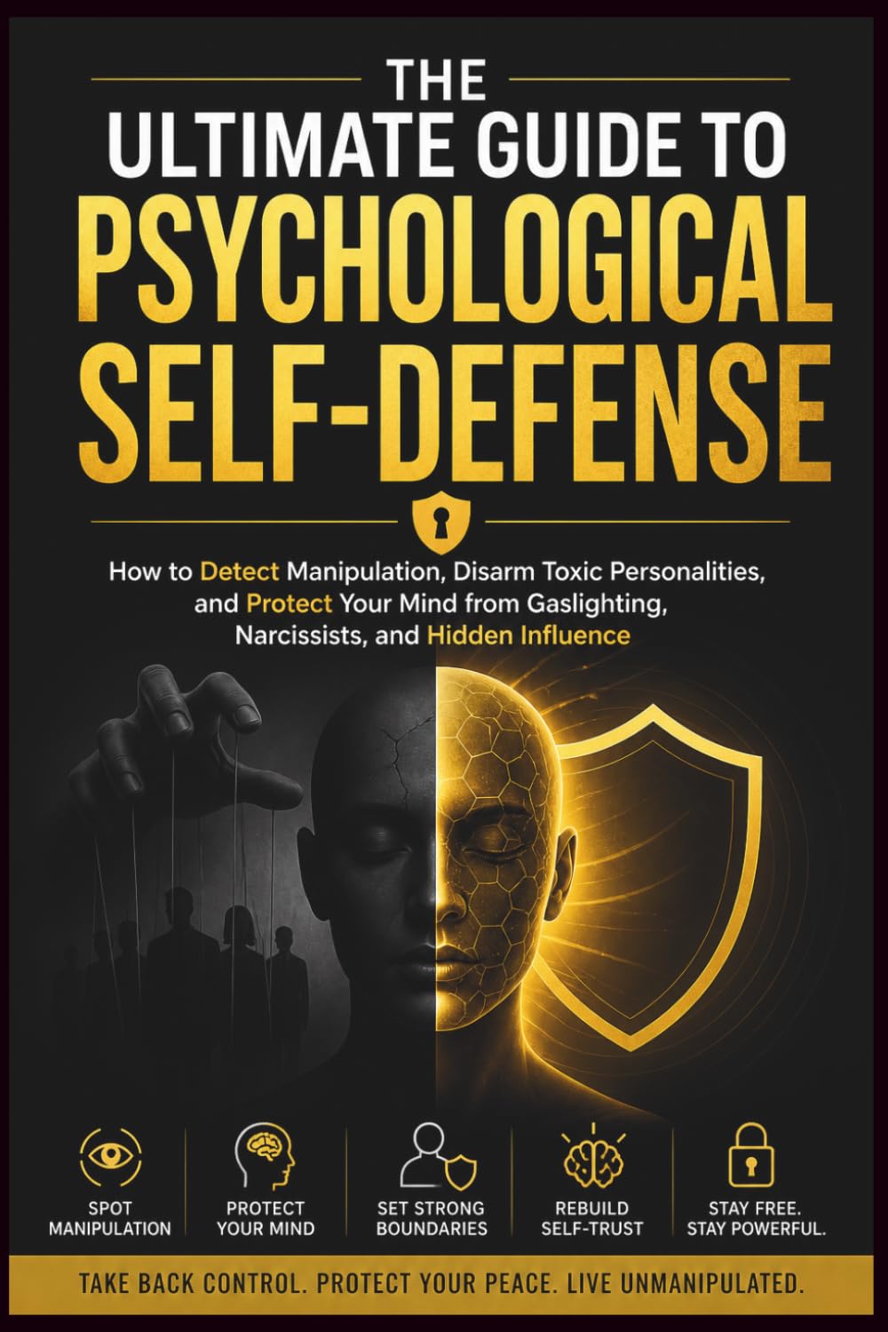 The Ultimate Guide to Psychological Self-Defense: How to Detect Manipulation, Disarm Toxic Personalities, and Protect Your Mind from Gaslighting, Narcissists, and Hidden Influence