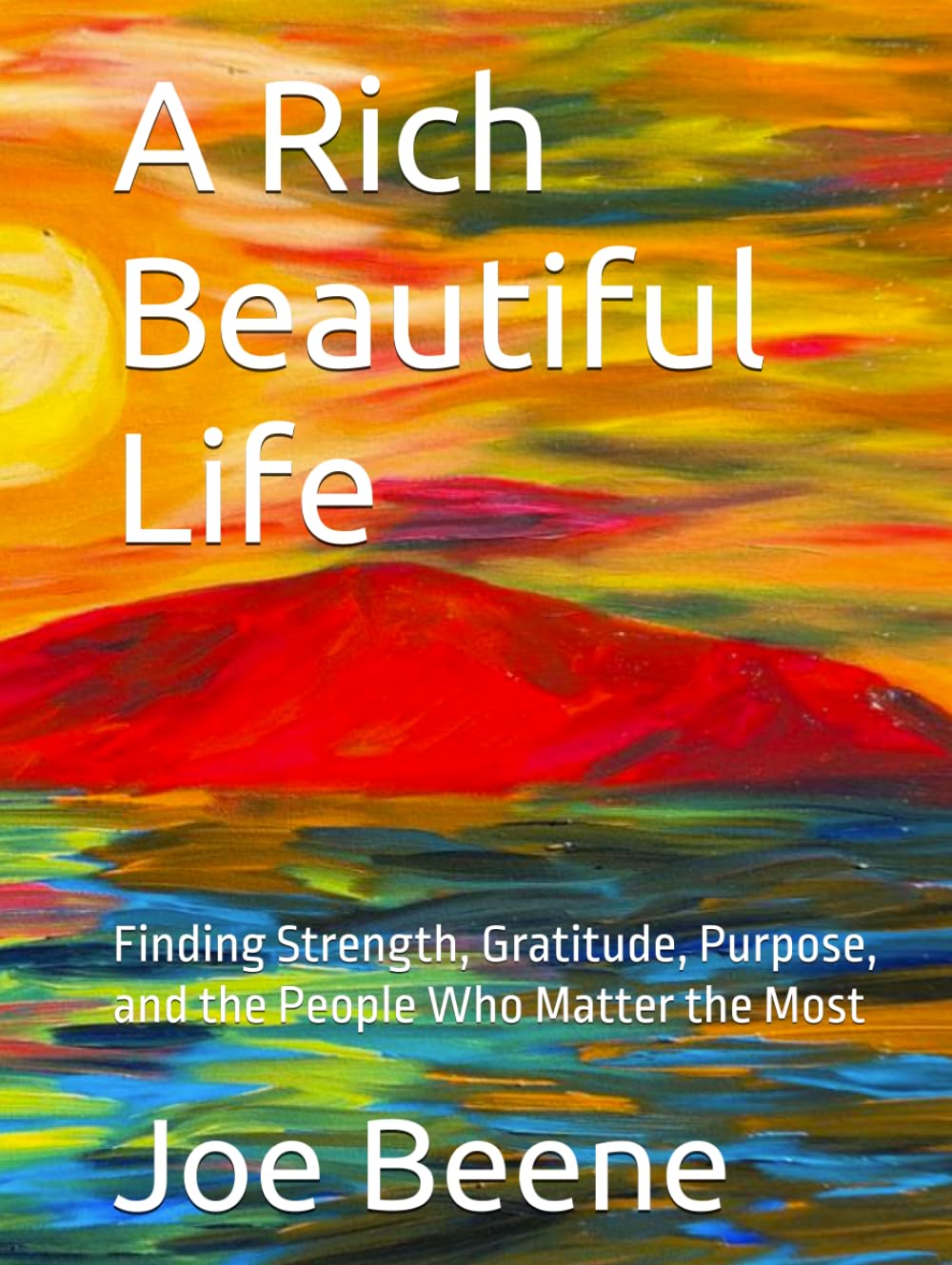A Rich Beautiful Life: Finding Strength, Gratitude, Purpose, and the People Who Matter the Most