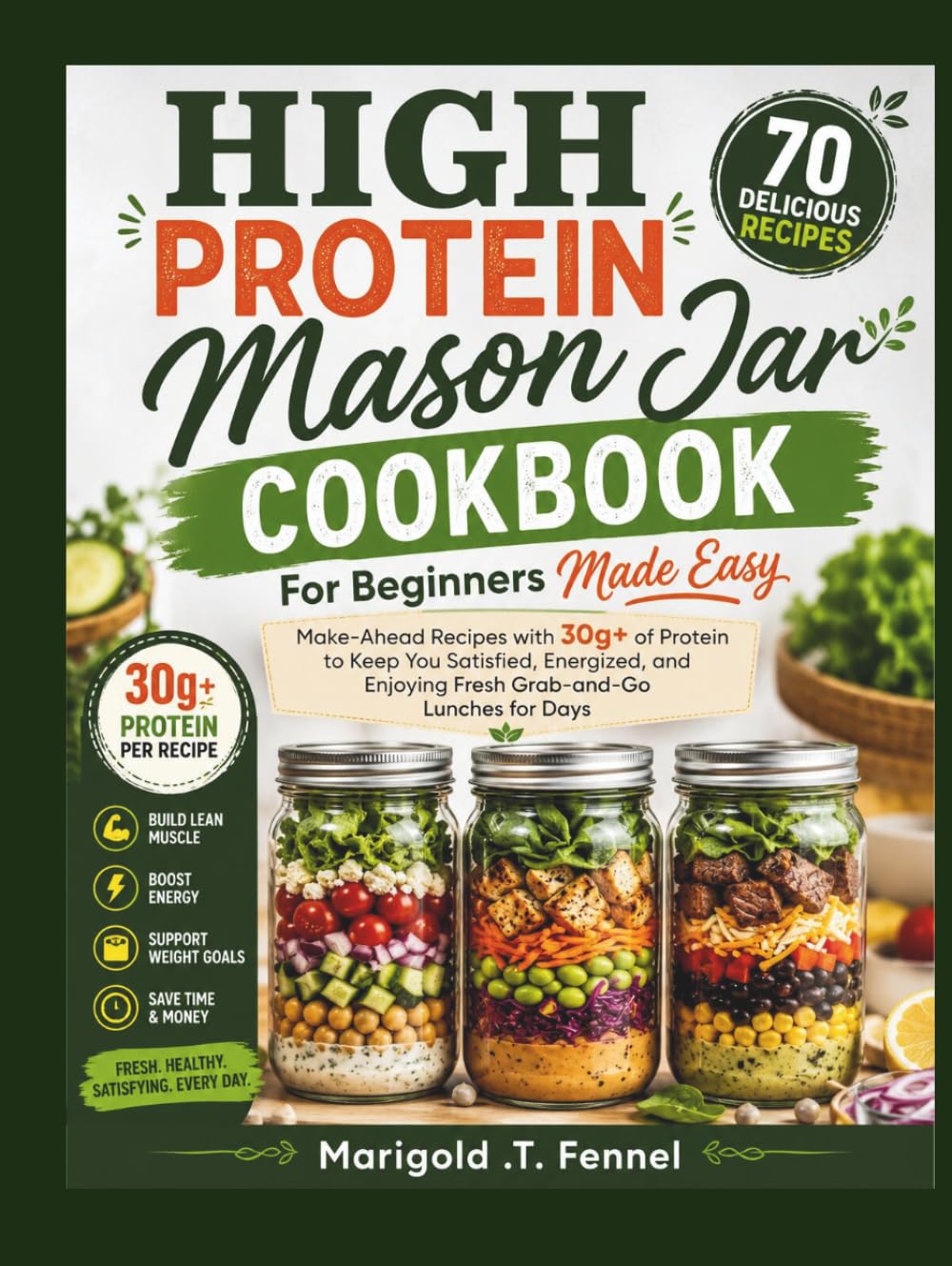 High protein Mason Jar Cookbook For Beginners Made Easy: Make-Ahead Recipes with 30g+ of Protein to Keep You Satisfied, Energized, and Enjoying Fresh Grab-and-Go Lunches for Days