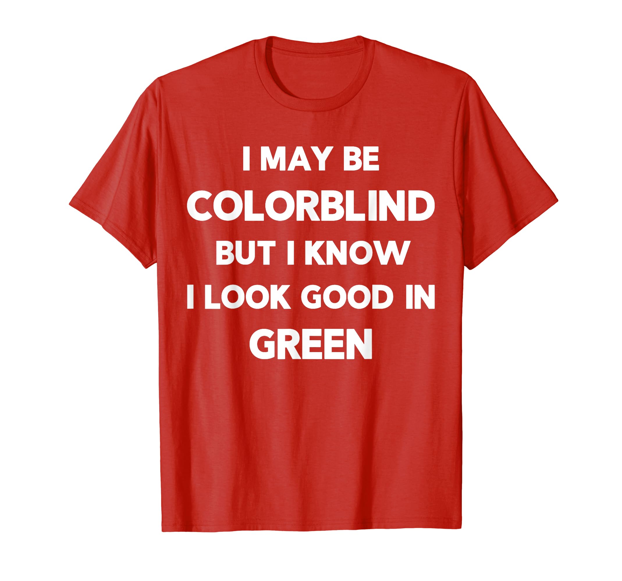 Funny Saying Joke About Colorblind QuoteI May Be Colorblind But I Know I Look Good In Green Funny T-Shirt
