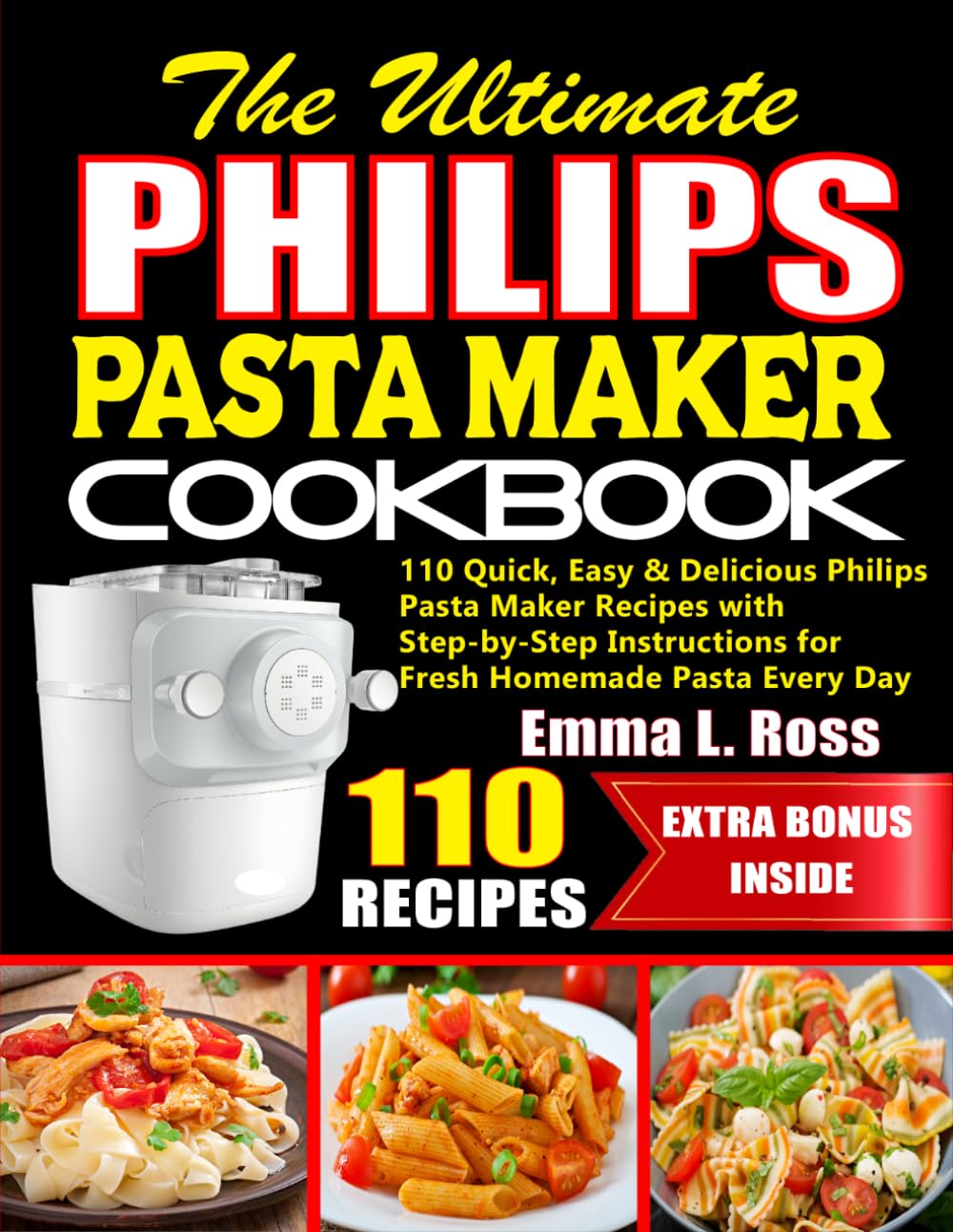 The Ultimate Philips Pasta Maker Cookbook: 110 Quick, Easy & Delicious Philips Pasta Maker Recipes with Step-by-Step Instructions for Fresh Homemade Pasta Every Day