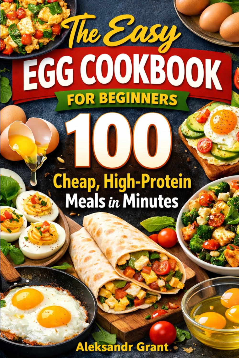 The Easy Egg Cookbook: 100 Cheap, High-Protein Meals in Minutes