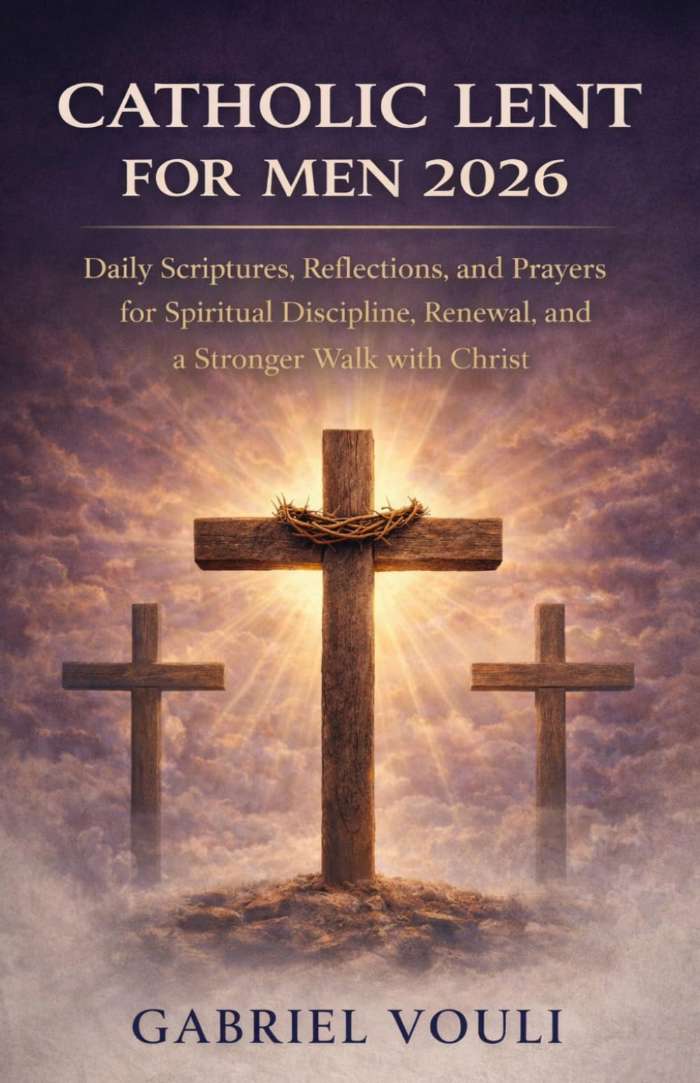 Catholic Lent for Men 2026: Daily Scriptures, Reflections, and Prayers for Spiritual Discipline, Renewal, and a Stronger Walk with Christ