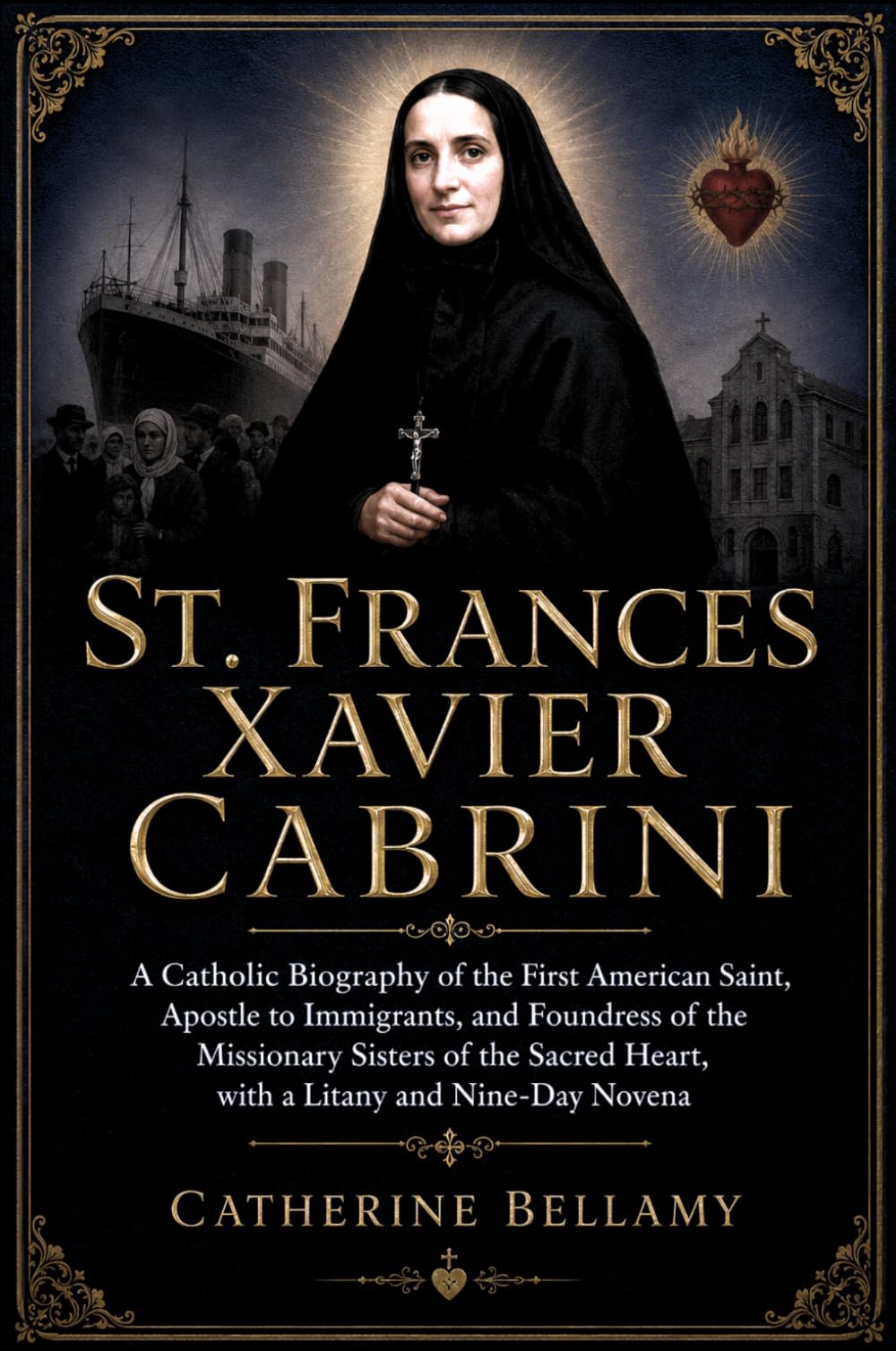 ST. FRANCES XAVIER CABRINI: A Catholic Biography of the First American Saint, Apostle to Immigrants, and Foundress of the Missionary Sisters of the Sacred Heart, with a Litany and Nine-Day Novena
